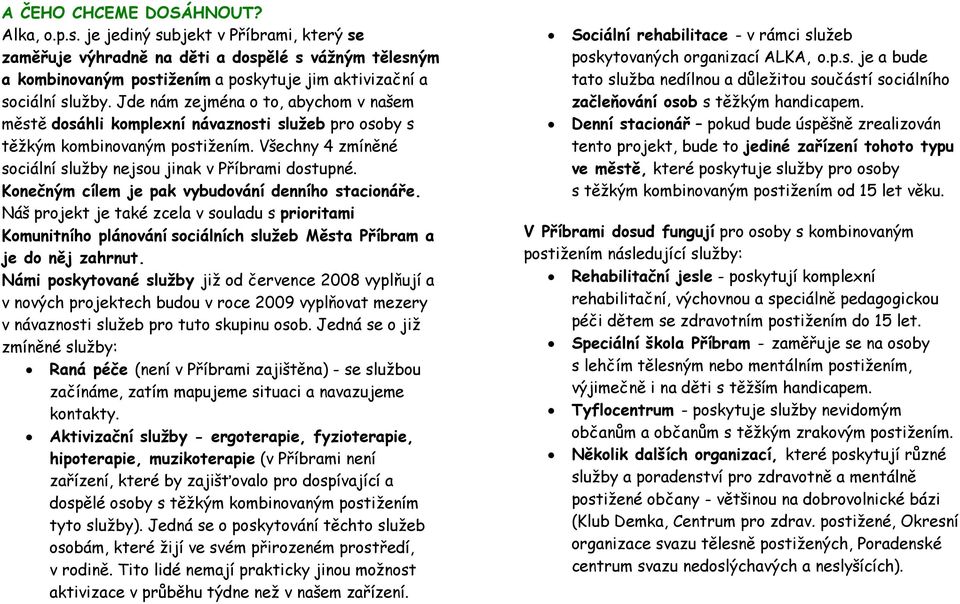 Jde nám zejména o to, abychom v našem městě dosáhli komplexní návaznosti sluţeb pro osoby s těžkým kombinovaným postižením. Všechny 4 zmíněné sociální služby nejsou jinak v Příbrami dostupné.