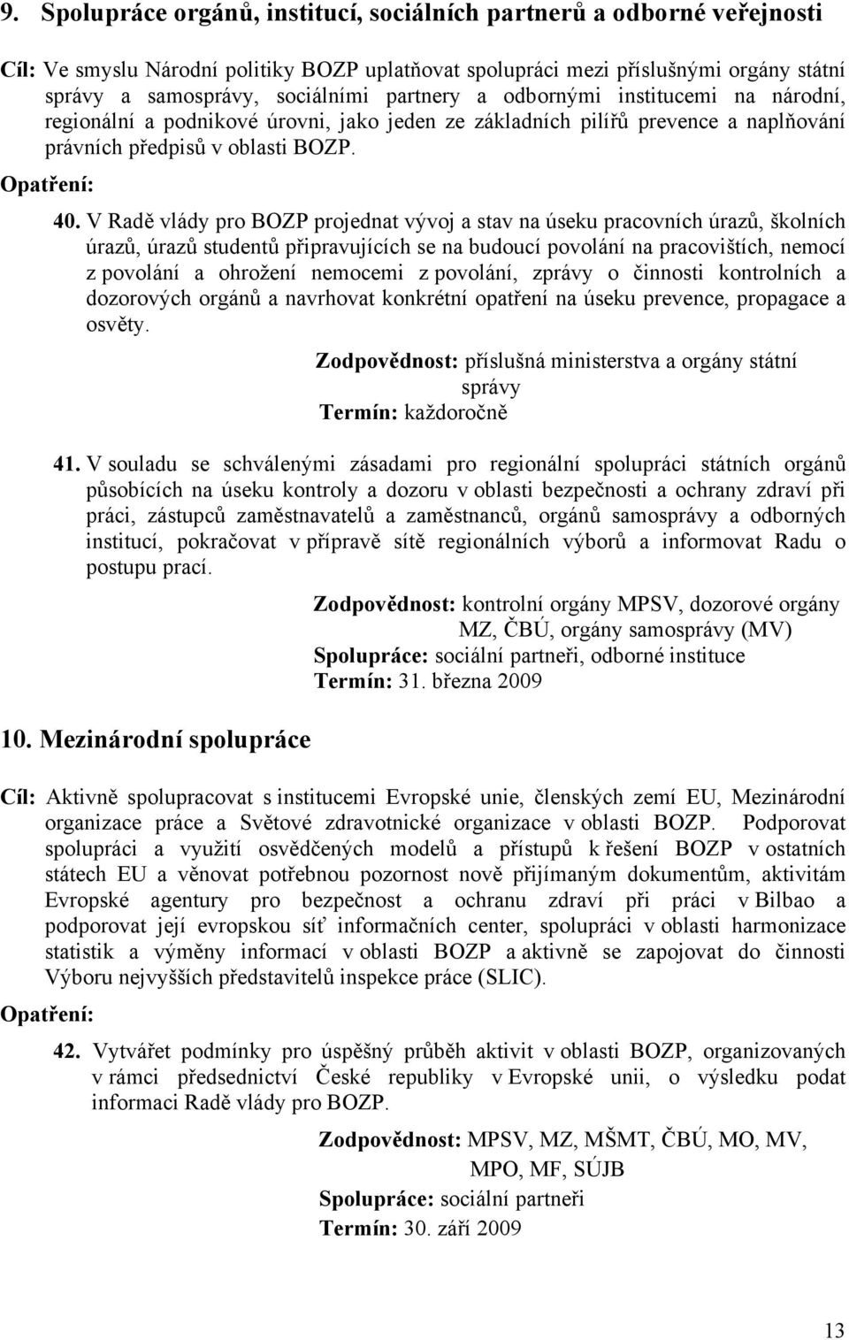 V Radě vlády pro BOZP projednat vývoj a stav na úseku pracovních úrazů, školních úrazů, úrazů studentů připravujících se na budoucí povolání na pracovištích, nemocí z povolání a ohrožení nemocemi z