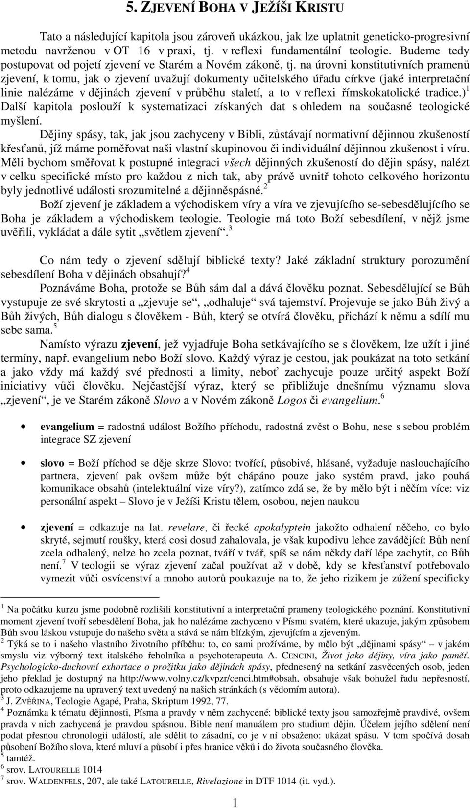 na úrovni konstitutivních pramenů zjevení, k tomu, jak o zjevení uvažují dokumenty učitelského úřadu církve (jaké interpretační linie nalézáme v dějinách zjevení v průběhu staletí, a to v reflexi