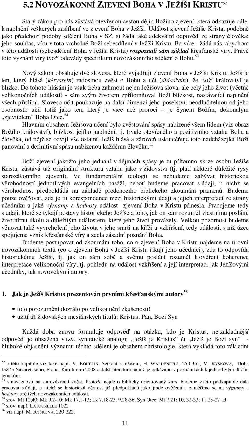 Ba více: žádá nás, abychom v této události (sebesdělení Boha v Ježíši Kristu) rozpoznali sám základ křesťanské víry. Právě toto vyznání víry tvoří odevždy specifikum novozákonního sdělení o Bohu.