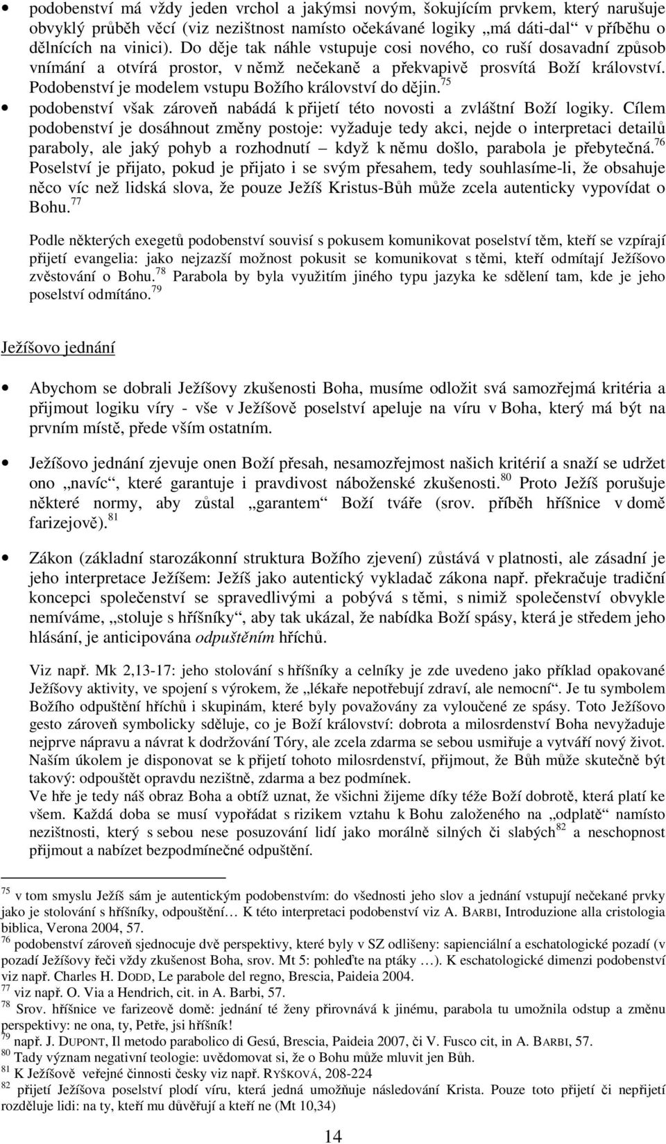 Podobenství je modelem vstupu Božího království do dějin. 75 podobenství však zároveň nabádá k přijetí této novosti a zvláštní Boží logiky.