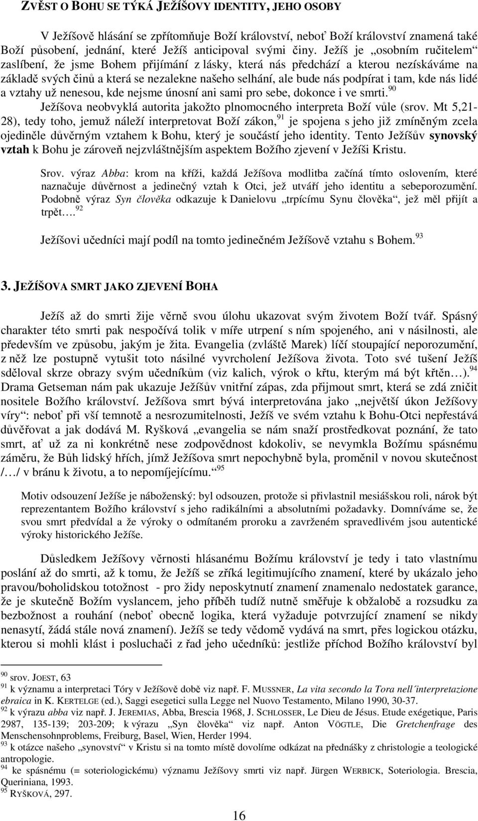 kde nás lidé a vztahy už nenesou, kde nejsme únosní ani sami pro sebe, dokonce i ve smrti. 90 Ježíšova neobvyklá autorita jakožto plnomocného interpreta Boží vůle (srov.