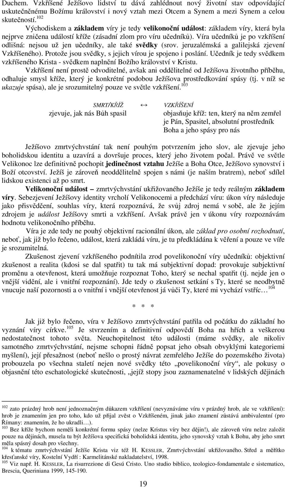 Víra učedníků je po vzkříšení odlišná: nejsou už jen učedníky, ale také svědky (srov. jeruzalémská a galilejská zjevení Vzkříšeného). Protože jsou svědky, s jejich vírou je spojeno i poslání.