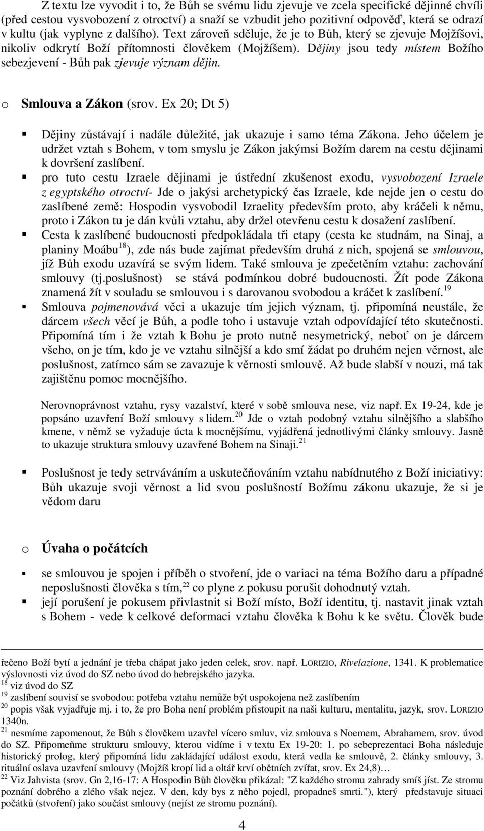 Dějiny jsou tedy místem Božího sebezjevení - Bůh pak zjevuje význam dějin. o Smlouva a Zákon (srov. Ex 20; Dt 5) Dějiny zůstávají i nadále důležité, jak ukazuje i samo téma Zákona.