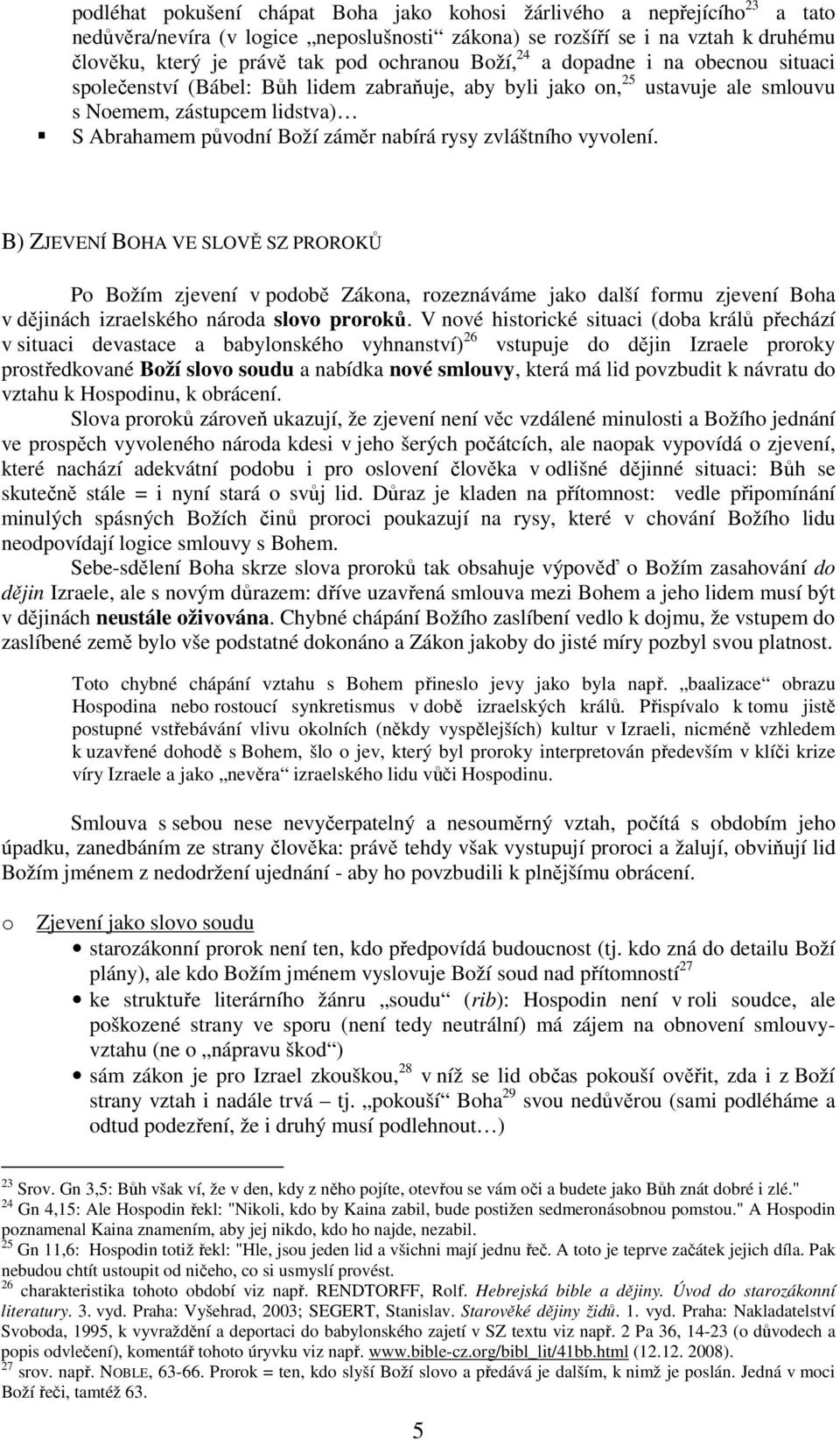 zvláštního vyvolení. B) ZJEVENÍ BOHA VE SLOVĚ SZ PROROKŮ Po Božím zjevení v podobě Zákona, rozeznáváme jako další formu zjevení Boha v dějinách izraelského národa slovo proroků.