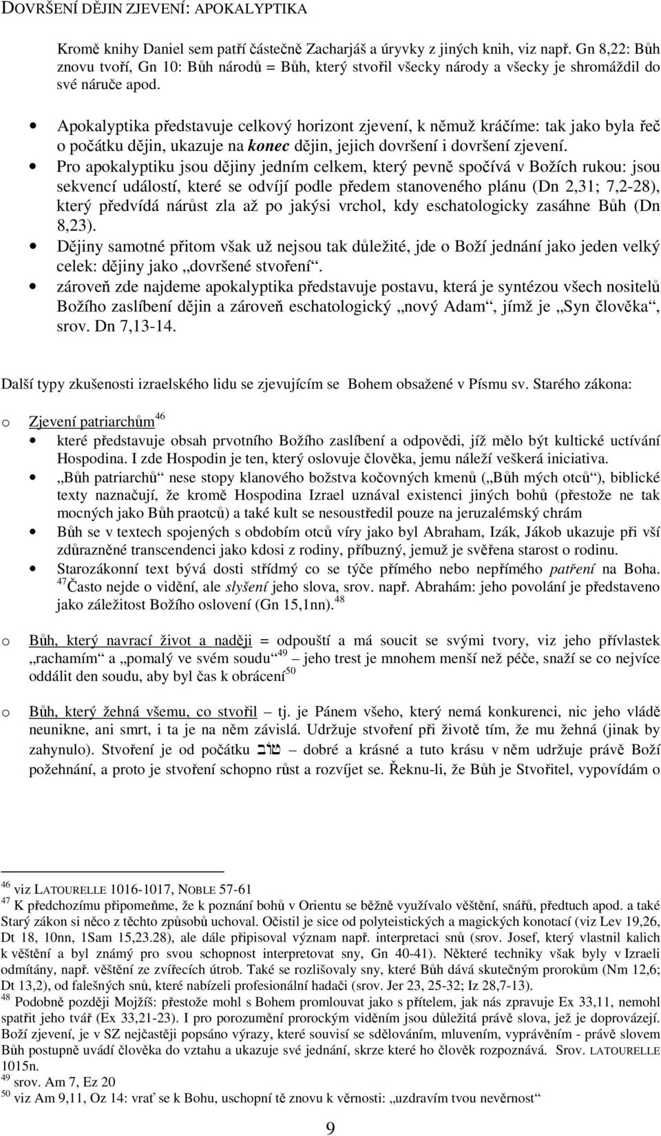 Apokalyptika představuje celkový horizont zjevení, k němuž kráčíme: tak jako byla řeč o počátku dějin, ukazuje na konec dějin, jejich dovršení i dovršení zjevení.