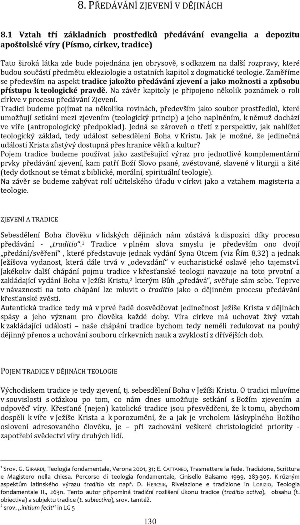 součástí předmětu ekleziologie a ostatních kapitol z dogmatické teologie. Zaměříme se především na aspekt tradice jakožto předávání zjevení a jako možnosti a způsobu přístupu k teologické pravdě.