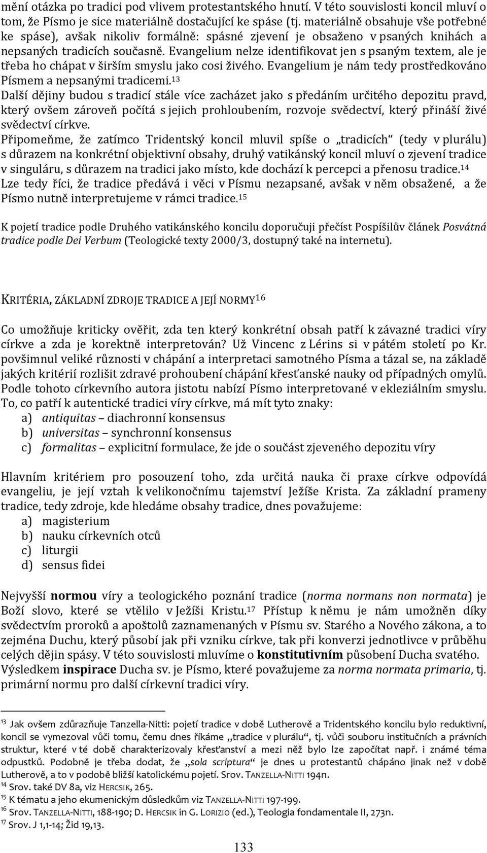 Evangelium nelze identifikovat jen s psaným textem, ale je třeba ho chápat v širším smyslu jako cosi živého. Evangelium je nám tedy prostředkováno Písmem a nepsanými tradicemi.