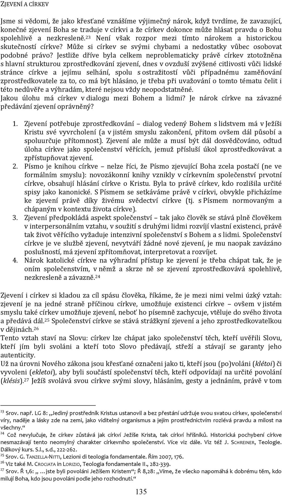 Jestliže dříve byla celkem neproblematicky právě církev ztotožněna s hlavní strukturou zprostředkování zjevení, dnes v ovzduší zvýšené citlivosti vůči lidské stránce církve a jejímu selhání, spolu s