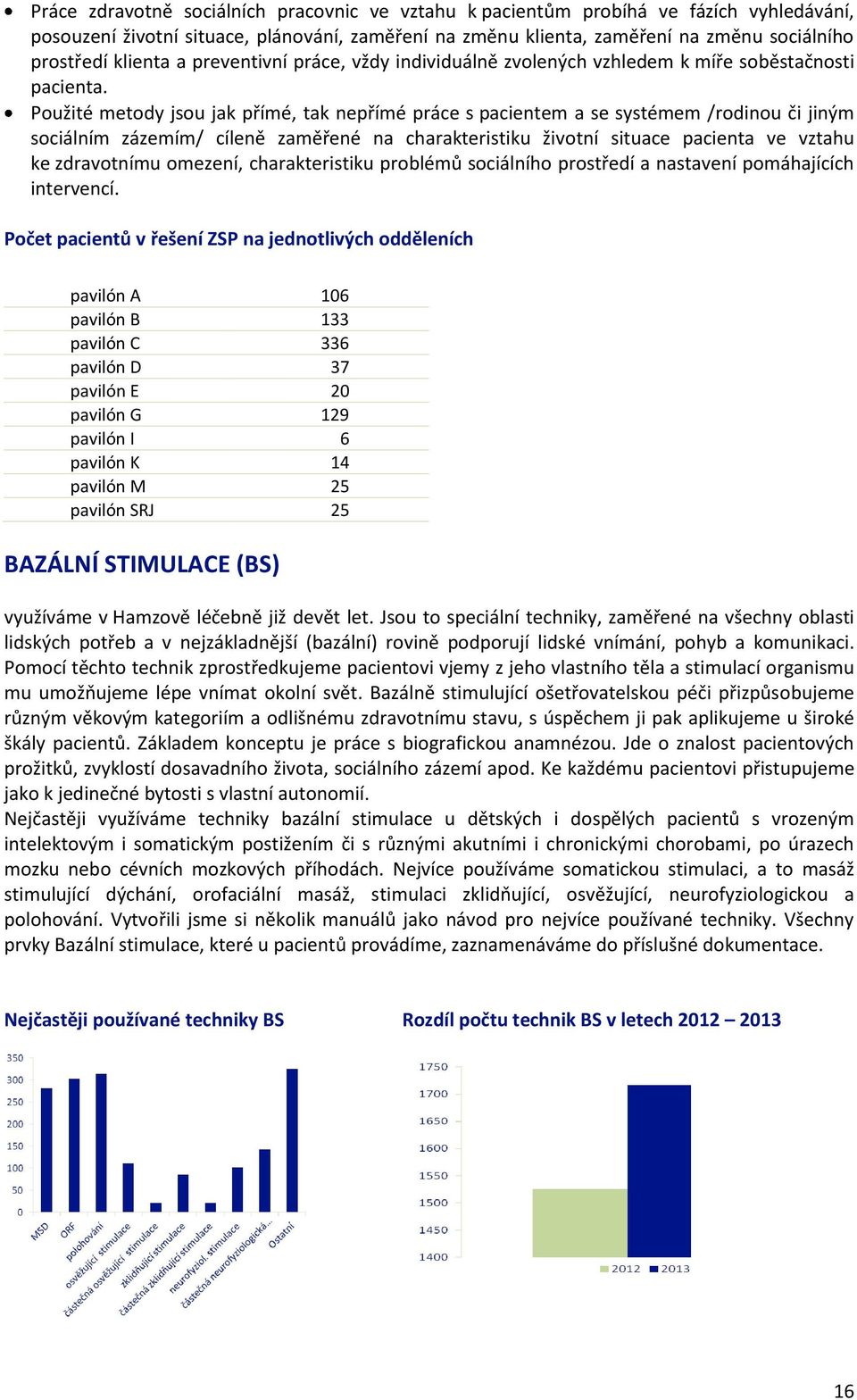 Použité metody jsou jak přímé, tak nepřímé práce s pacientem a se systémem /rodinou či jiným sociálním zázemím/ cíleně zaměřené na charakteristiku životní situace pacienta ve vztahu ke zdravotnímu