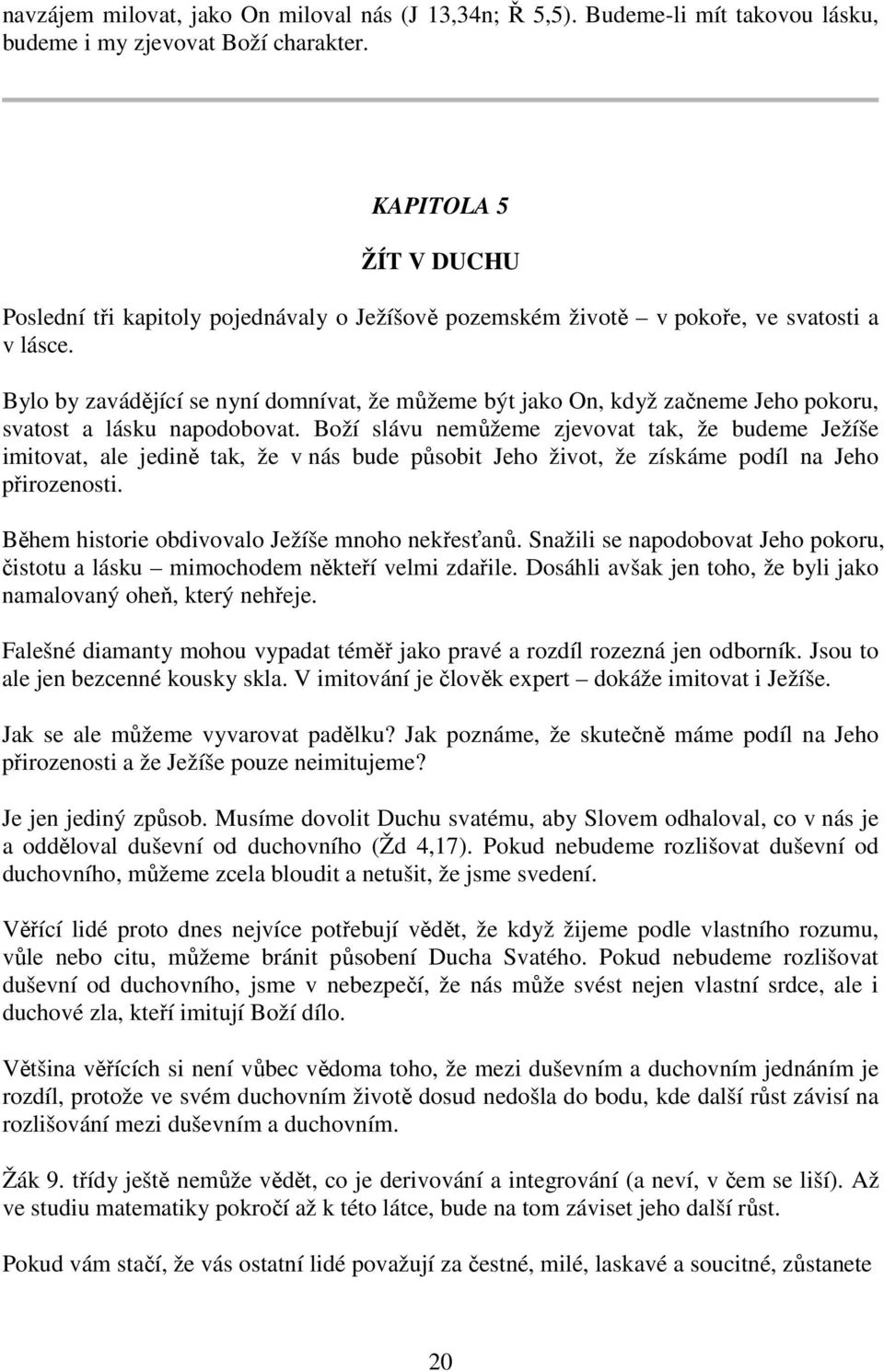 Bylo by zavádějící se nyní domnívat, že můžeme být jako On, když začneme Jeho pokoru, svatost a lásku napodobovat.