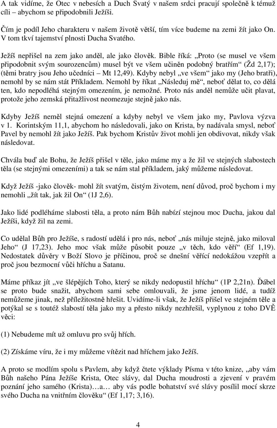 Bible říká: Proto (se musel ve všem připodobnit svým sourozencům) musel být ve všem učiněn podobný bratřím (Žd 2,17); (těmi bratry jsou Jeho učedníci Mt 12,49).