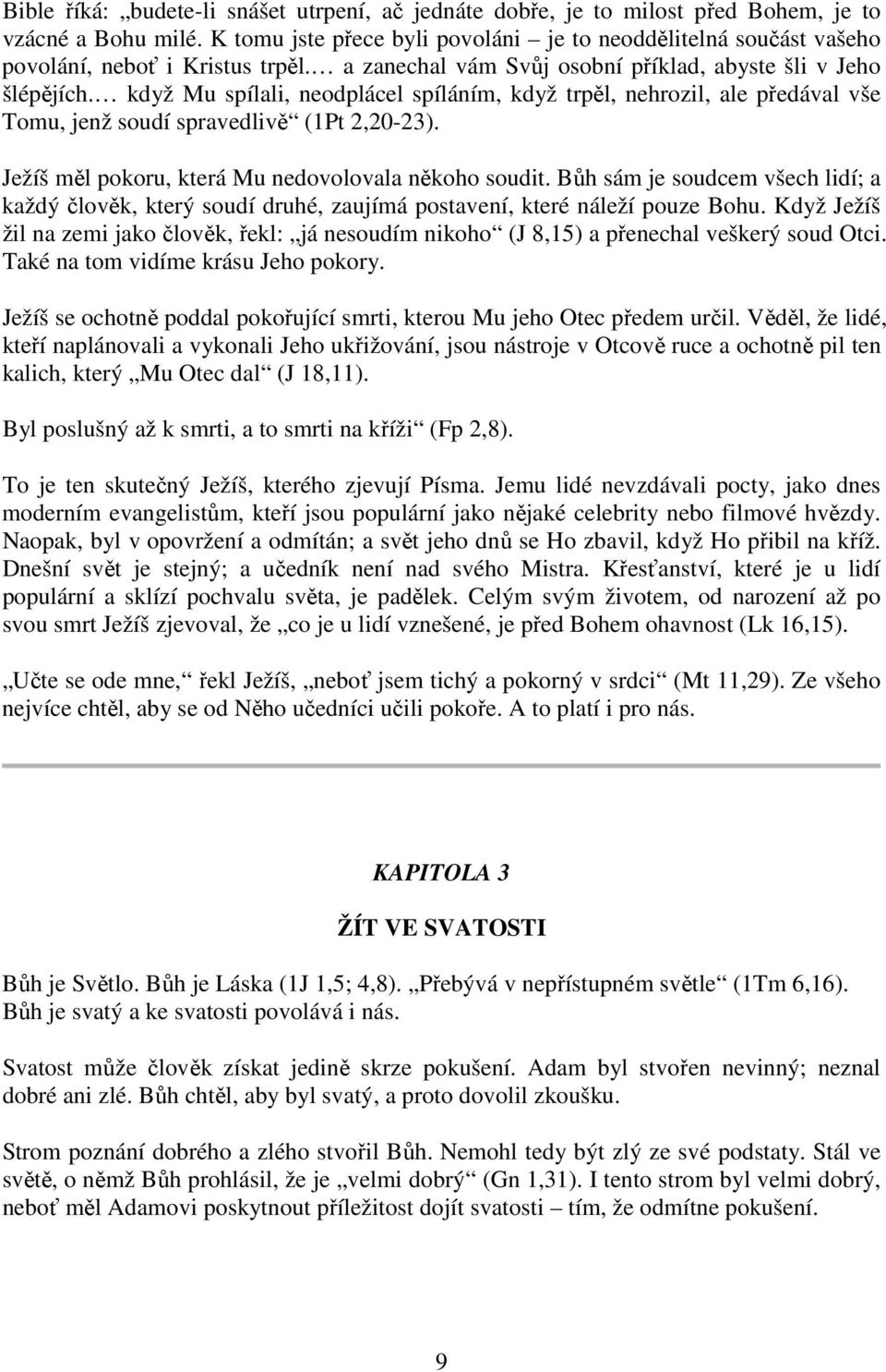 když Mu spílali, neodplácel spíláním, když trpěl, nehrozil, ale předával vše Tomu, jenž soudí spravedlivě (1Pt 2,20-23). Ježíš měl pokoru, která Mu nedovolovala někoho soudit.