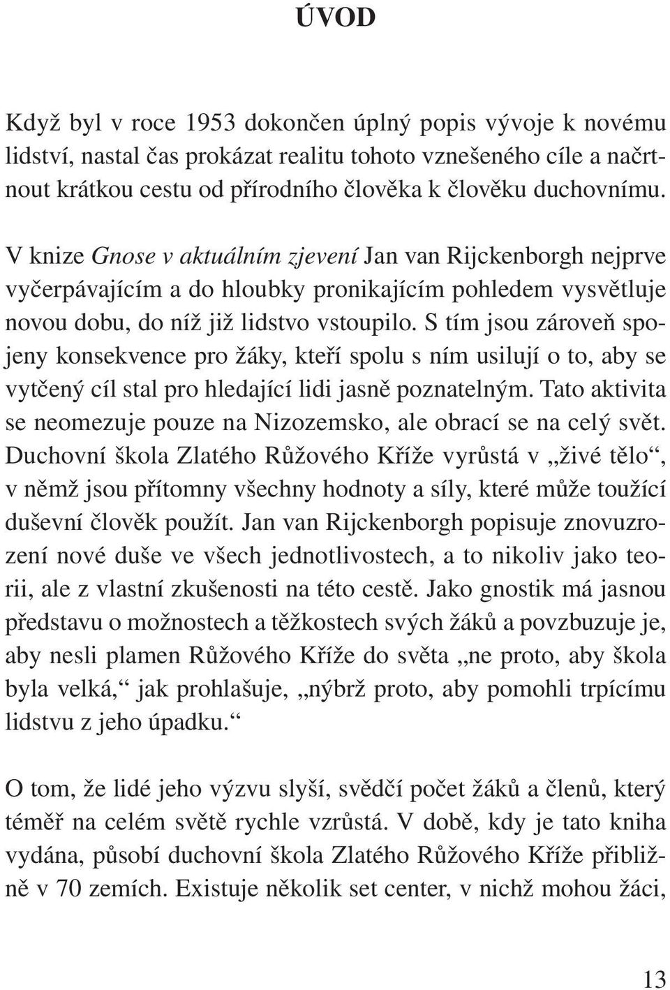 S tím jsou zároveň spojeny konsekvence pro žáky, kteří spolu s ním usilují o to, aby se vytčený cíl stal pro hledající lidi jasně poznatelným.