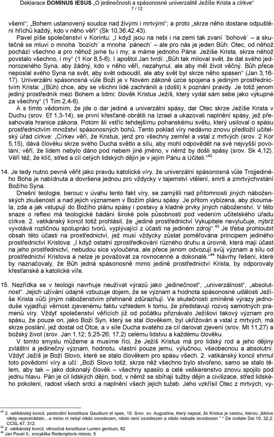něhož jsme tu i my; a máme jednoho Pána: Ježíše Krista, skrze něhož povstalo všechno, i my (1 Kor 8,5-6).