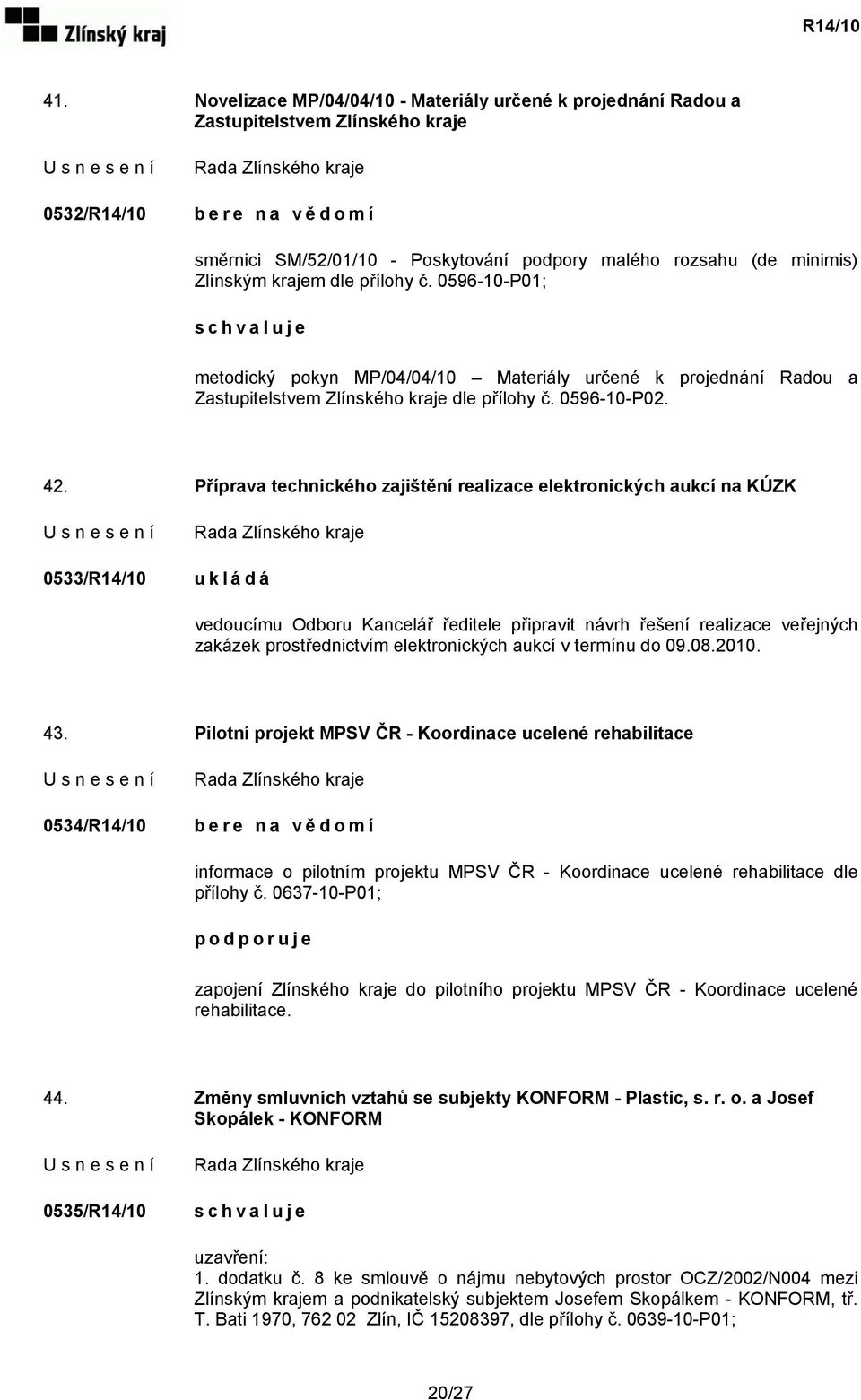 Příprava technického zajištění realizace elektronických aukcí na KÚZK 0533/R14/10 u k l á d á vedoucímu Odboru Kancelář ředitele připravit návrh řešení realizace veřejných zakázek prostřednictvím