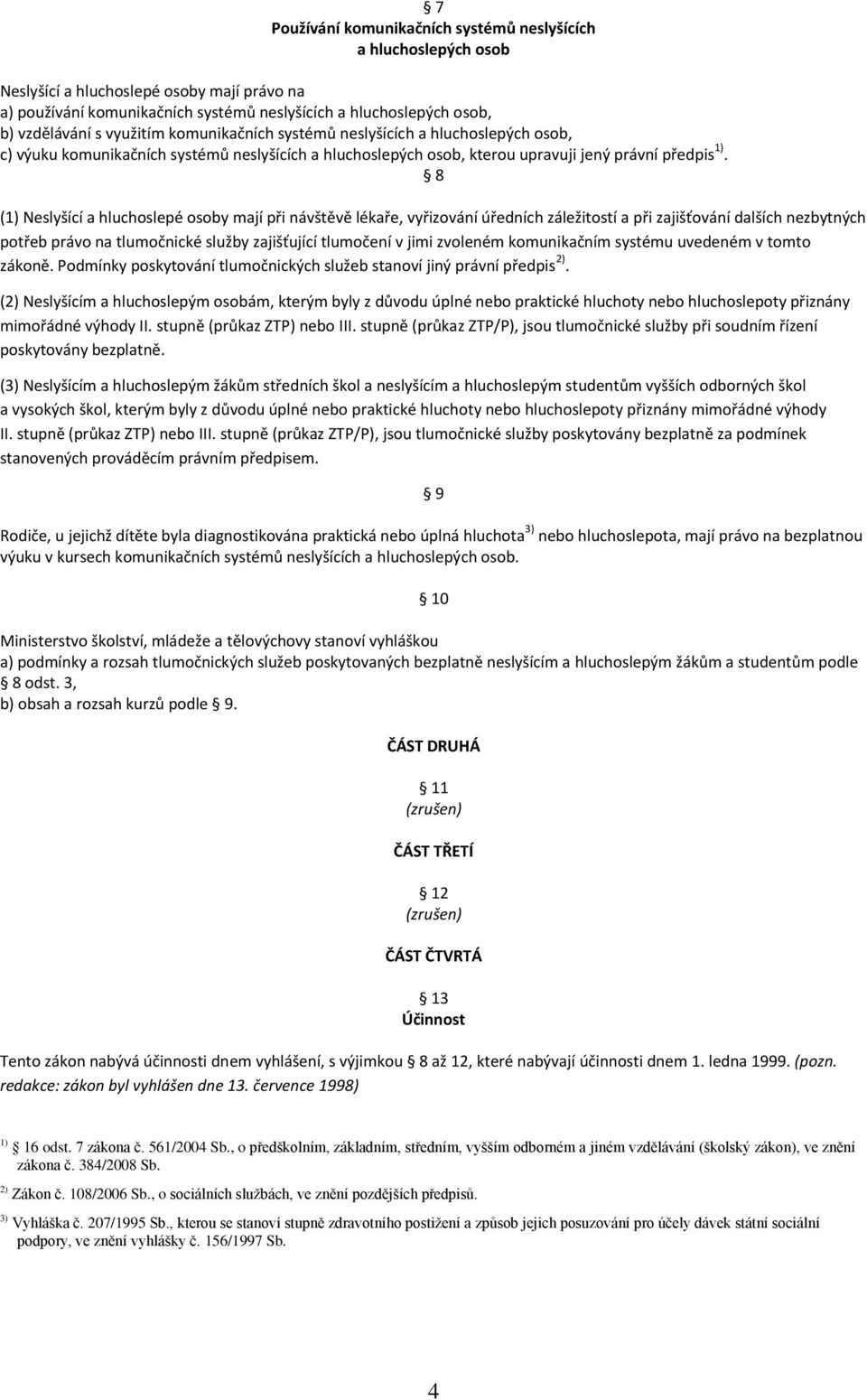 8 (1) Neslyšící a hluchoslepé osoby mají při návštěvě lékaře, vyřizování úředních záležitostí a při zajišťování dalších nezbytných potřeb právo na tlumočnické služby zajišťující tlumočení v jimi