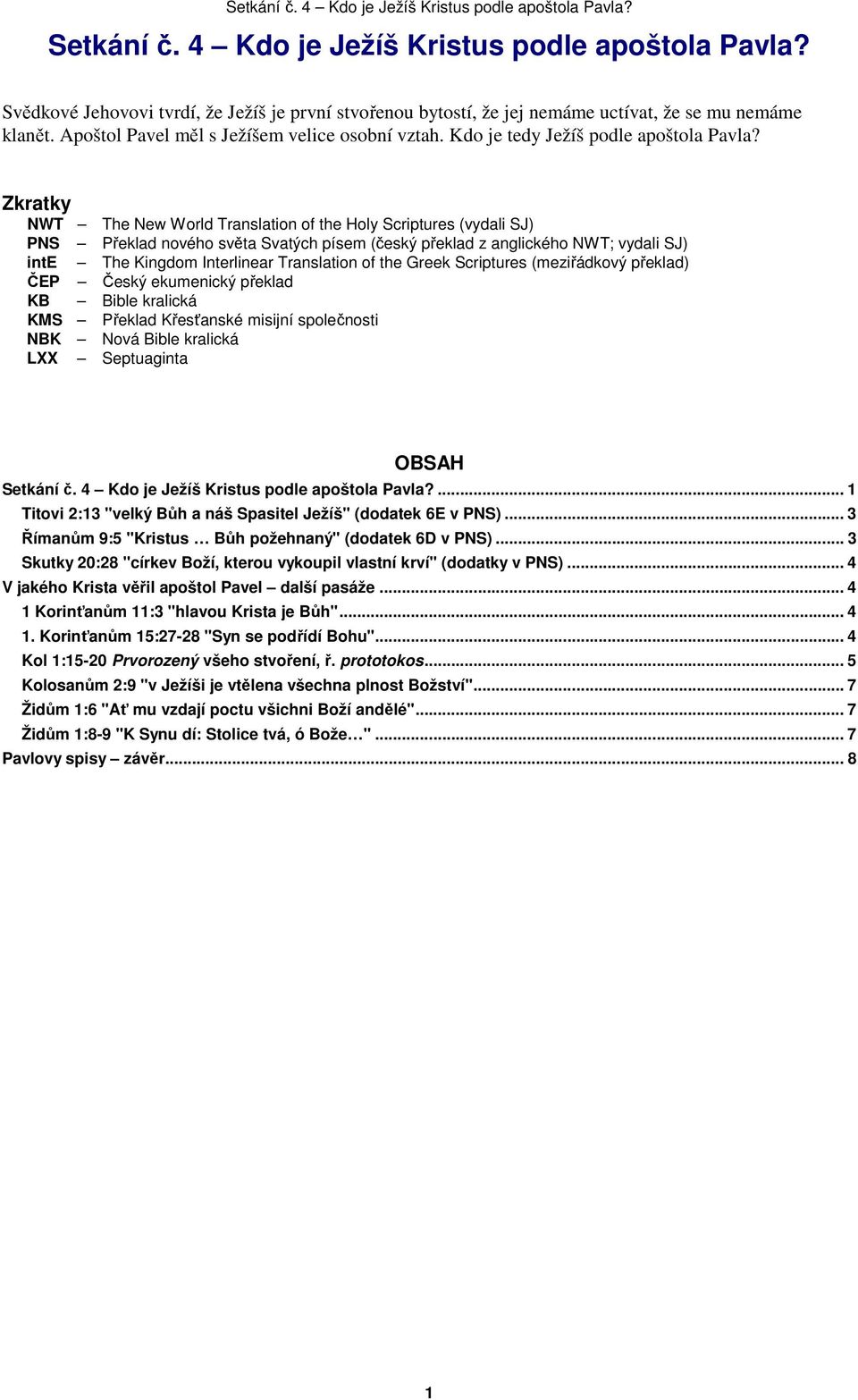 Zkratky NWT The New World Translation of the Holy Scriptures (vydali SJ) PNS Překlad nového světa Svatých písem (český překlad z anglického NWT; vydali SJ) inte The Kingdom Interlinear Translation of