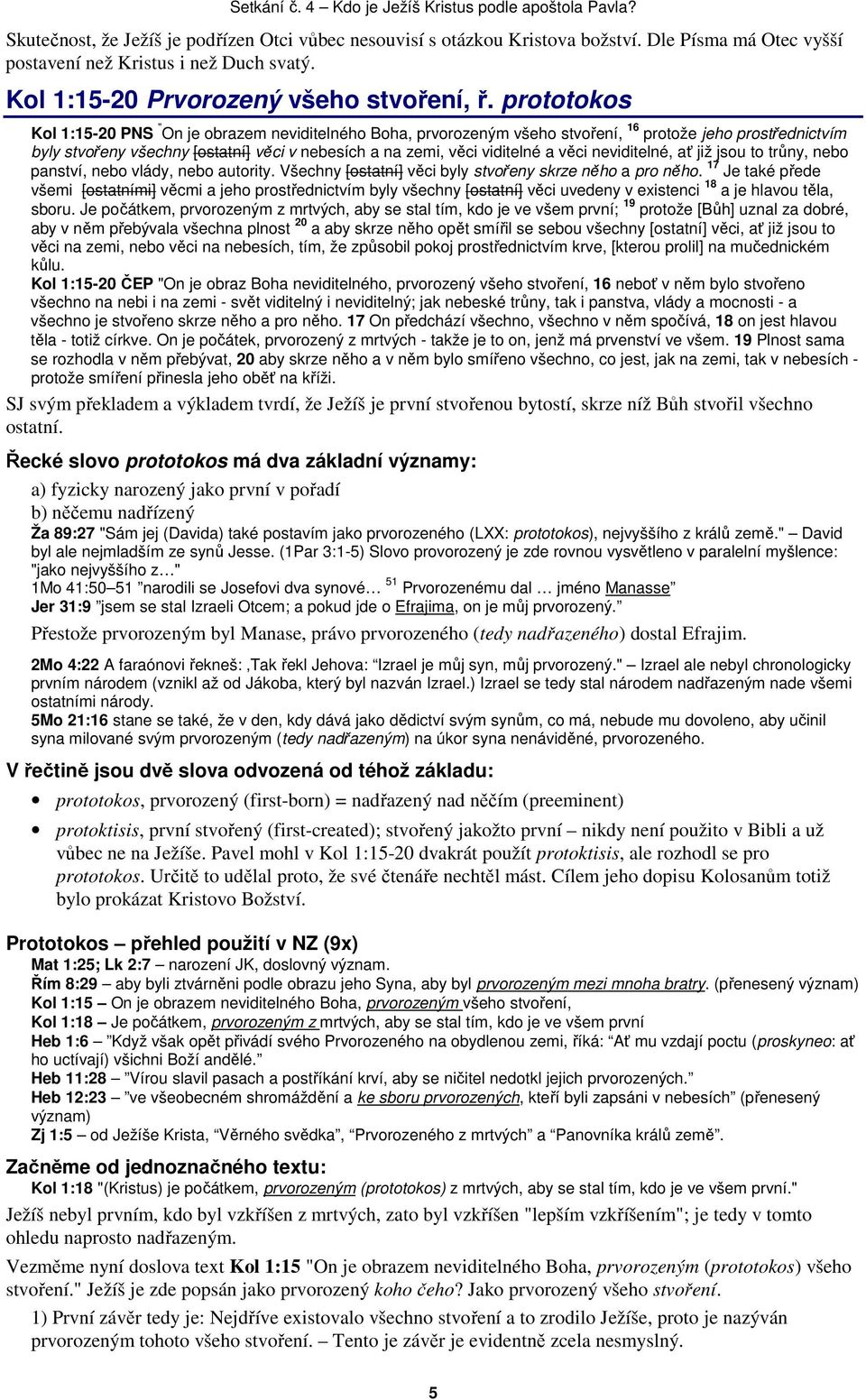 prototokos Kol 1:15-20 PNS " On je obrazem neviditelného Boha, prvorozeným všeho stvoření, 16 protože jeho prostřednictvím byly stvořeny všechny [ostatní] věci v nebesích a na zemi, věci viditelné a