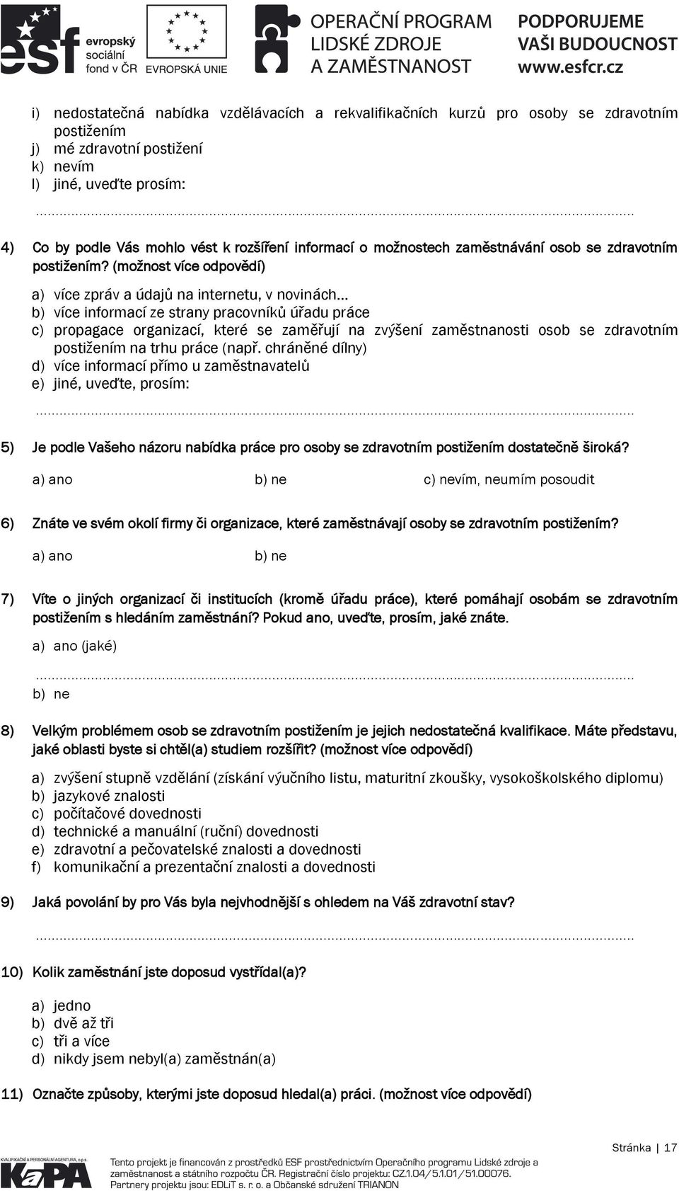 (možnost více odpovědí) a) více zpráv a údajů na internetu, v novinách b) více informací ze strany pracovníků úřadu práce c) propagace organizací, které se zaměřují na zvýšení zaměstnanosti osob se