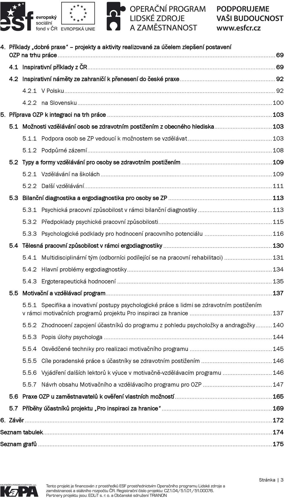 .. 103 5.1.2 Podpůrné zázemí... 108 5.2 Typy a formy vzdělávání pro osoby se zdravotním postižením... 109 5.2.1 Vzdělávání na školách... 109 5.2.2 Další vzdělávání... 111 5.