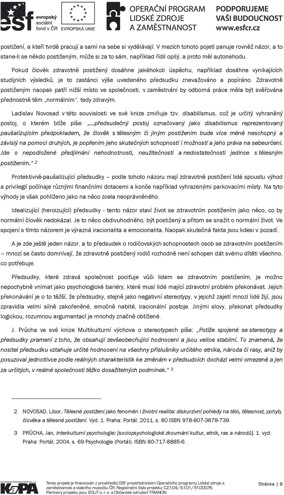 Pokud člověk zdravotně postižený dosáhne jakéhokoli úspěchu, například dosáhne vynikajících studijních výsledků, je to zastánci výše uvedeného předsudku znevažováno a popíráno.