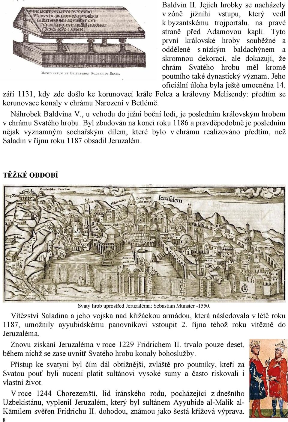 Jeho oficiální úloha byla ještě umocněna 14. září 1131, kdy zde došlo ke korunovaci krále Folca a královny Melisendy: předtím se korunovace konaly v chrámu Narození v Betlémě. Náhrobek Baldvina V.