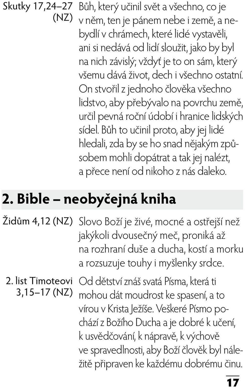 Bůh to učinil proto, aby jej lidé hledali, zda by se ho snad nějakým způsobem mohli dopátrat a tak jej nalézt, a přece není od nikoho z nás daleko. 2.