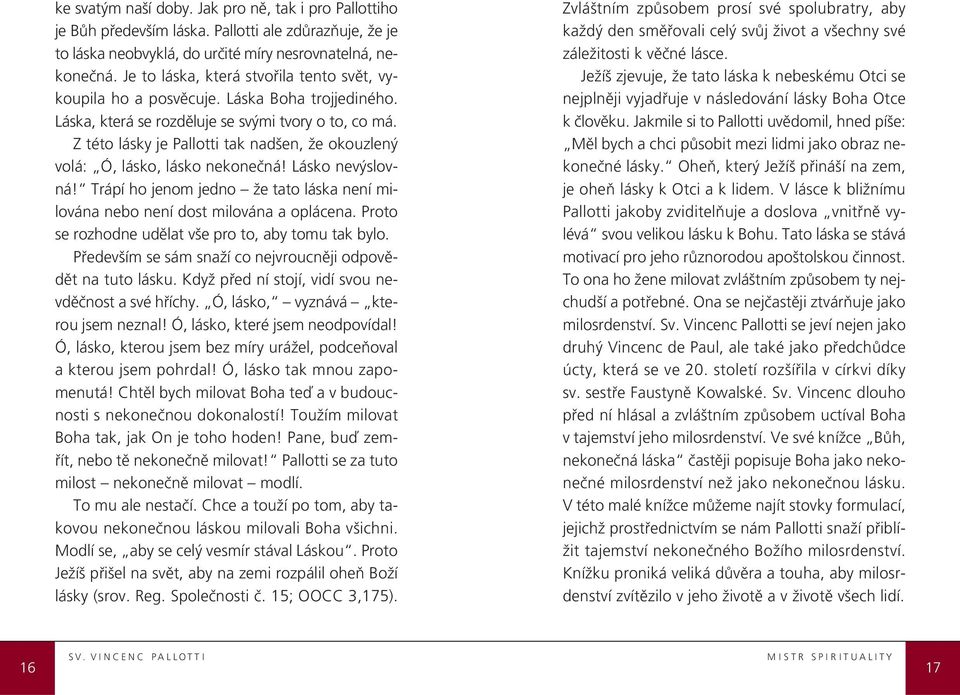 Z této lásky je Pallotti tak nadšen, že okouzlený volá: Ó, lásko, lásko nekonečná! Lásko nevýslovná! Trápí ho jenom jedno že tato láska není milována nebo není dost milována a oplácena.