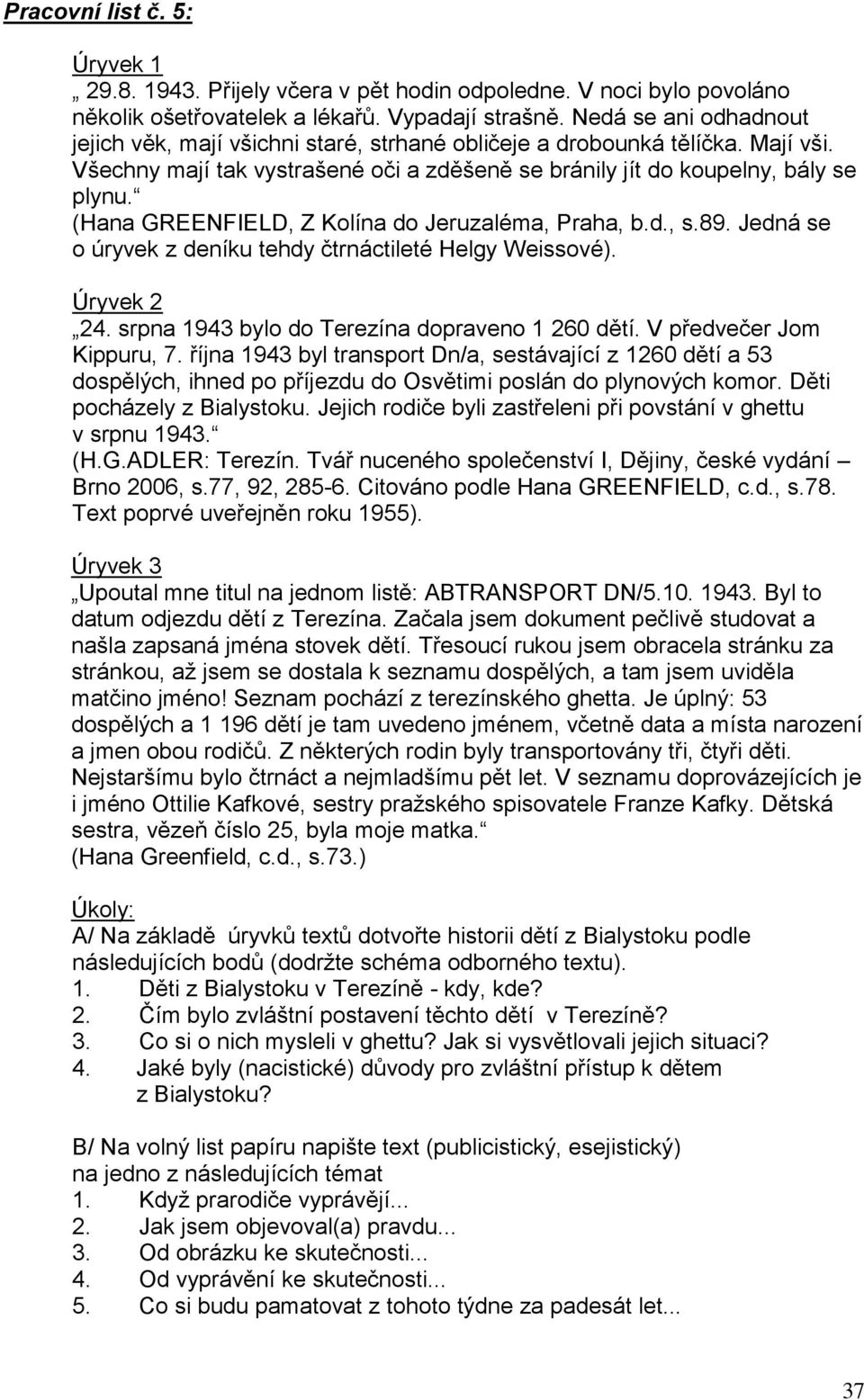 (Hana GREENFIELD, Z Kolína do Jeruzaléma, Praha, b.d., s.89. Jedná se o úryvek z deníku tehdy čtrnáctileté Helgy Weissové). Úryvek 2 24. srpna 1943 bylo do Terezína dopraveno 1 260 dětí.