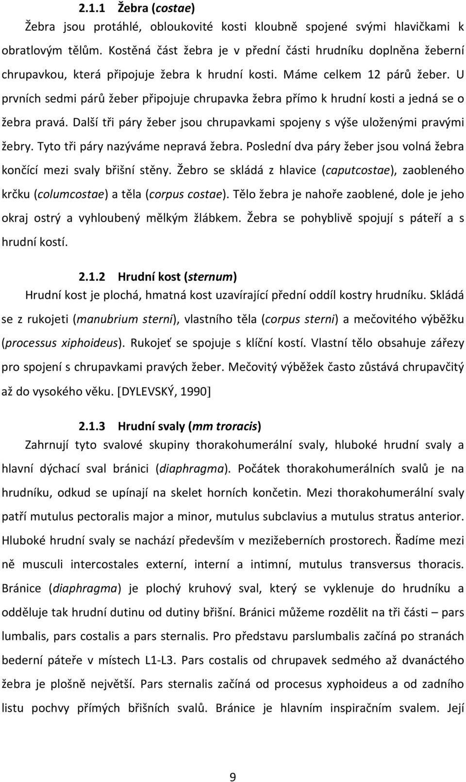 U prvních sedmi párů žeber připojuje chrupavka žebra přímo k hrudní kosti a jedná se o žebra pravá. Další tři páry žeber jsou chrupavkami spojeny s výše uloženými pravými žebry.