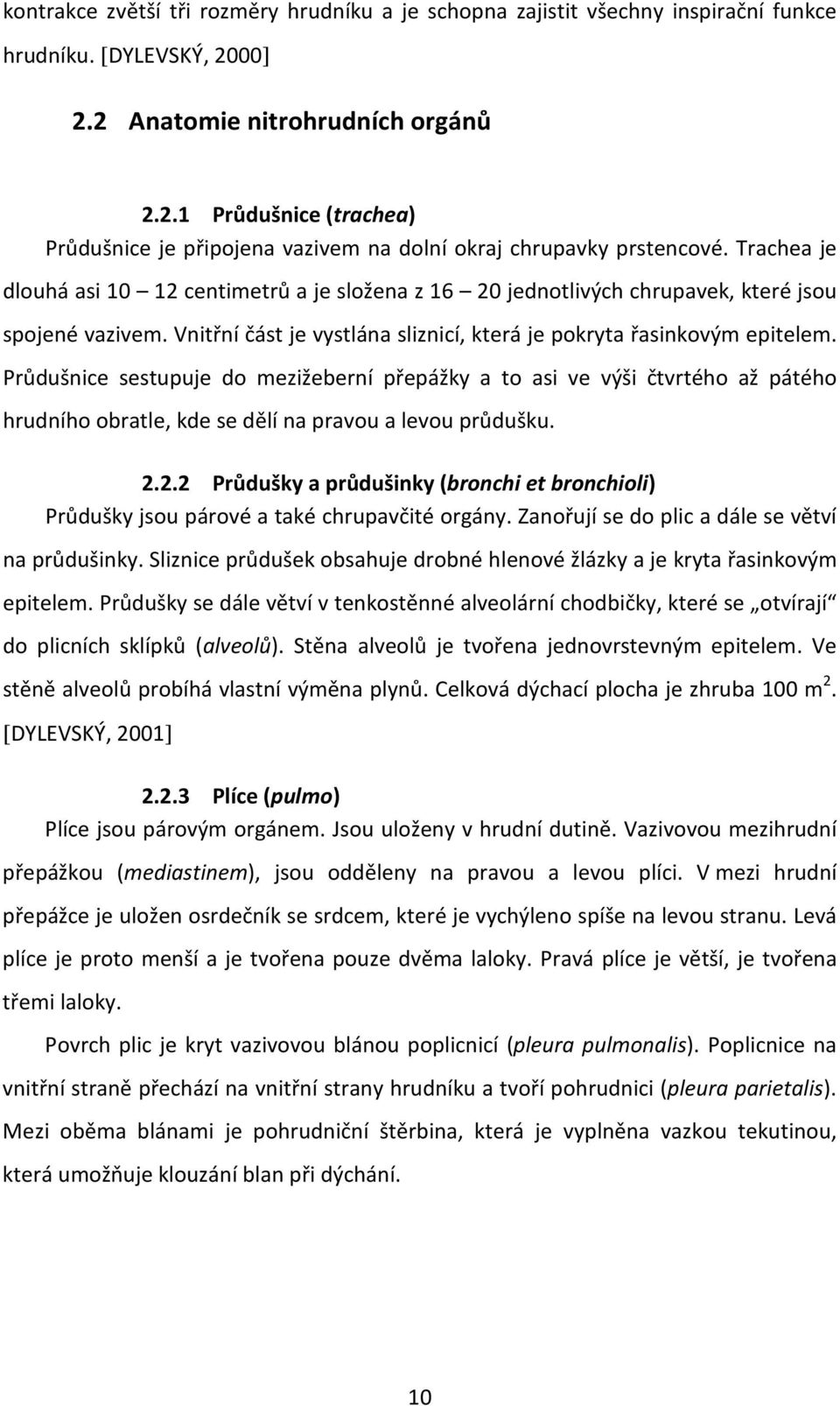 Průdušnice sestupuje do mezižeberní přepážky a to asi ve výši čtvrtého až pátého hrudního obratle, kde se dělí na pravou a levou průdušku. 2.