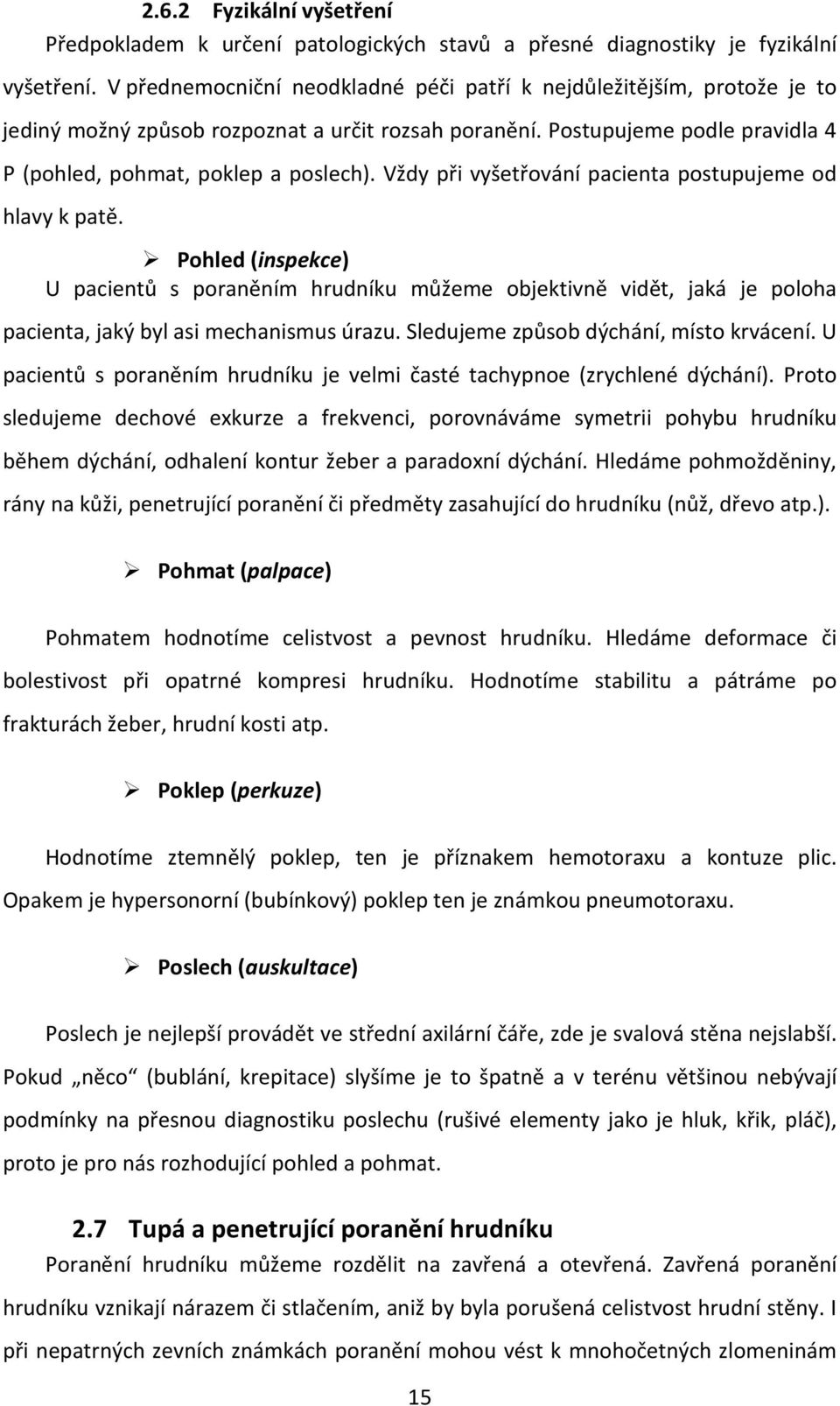 Vždy při vyšetřování pacienta postupujeme od hlavy k patě. Pohled (inspekce) U pacientů s poraněním hrudníku můžeme objektivně vidět, jaká je poloha pacienta, jaký byl asi mechanismus úrazu.