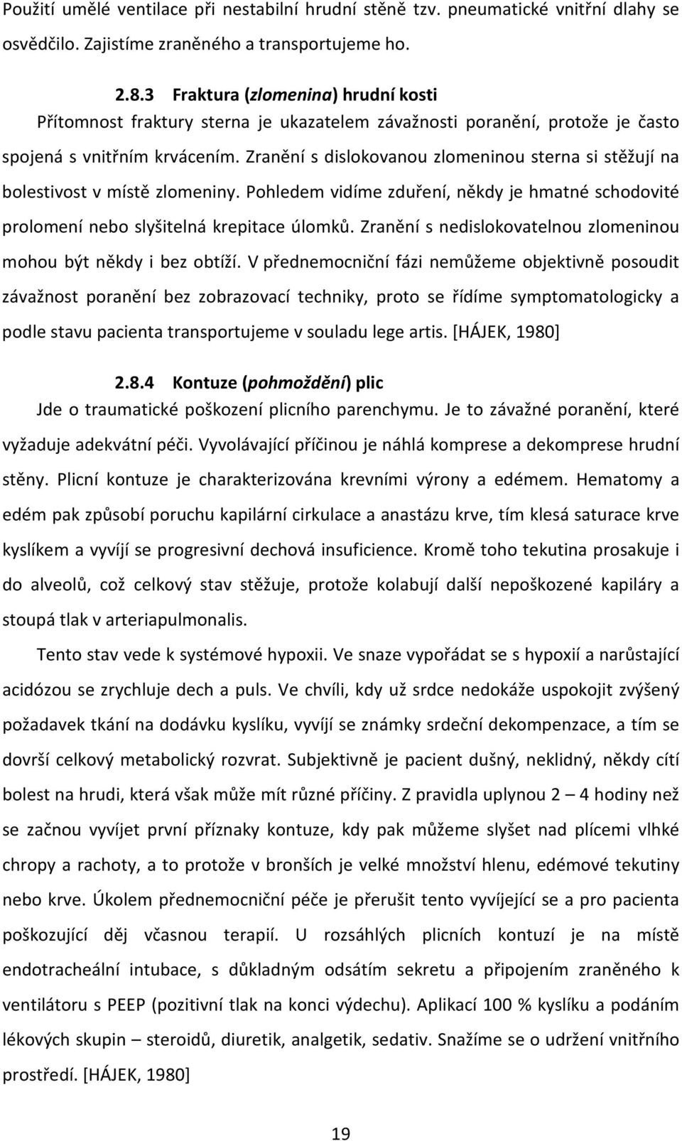 Zranění s dislokovanou zlomeninou sterna si stěžují na bolestivost v místě zlomeniny. Pohledem vidíme zduření, někdy je hmatné schodovité prolomení nebo slyšitelná krepitace úlomků.