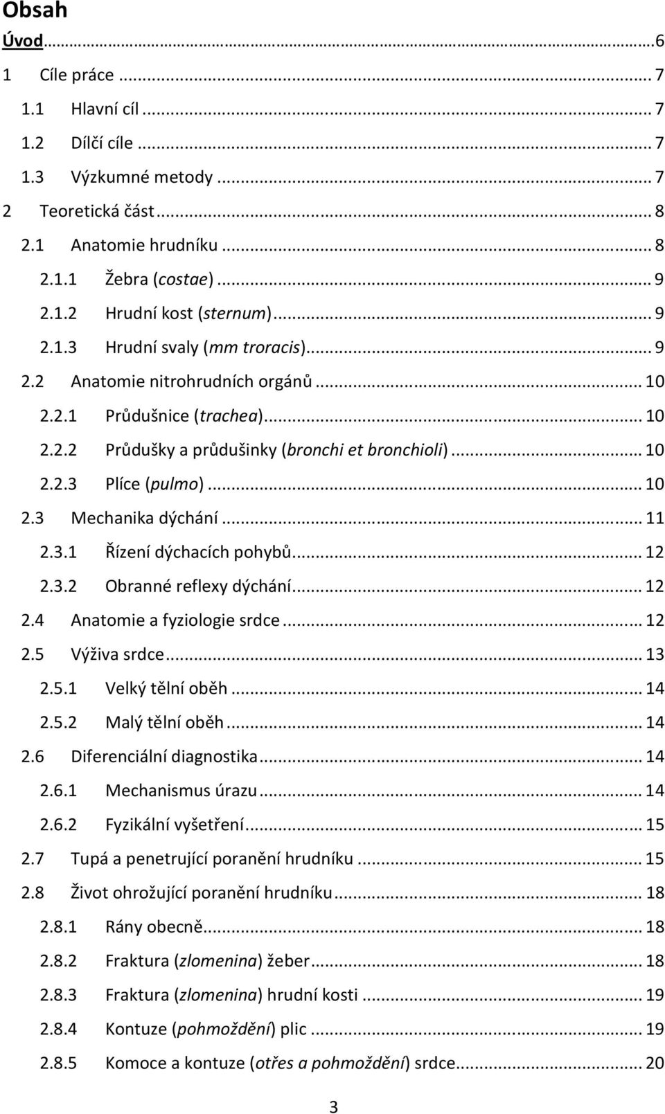 .. 11 2.3.1 Řízení dýchacích pohybů... 12 2.3.2 Obranné reflexy dýchání... 12 2.4 Anatomie a fyziologie srdce... 12 2.5 Výživa srdce... 13 2.5.1 Velký tělní oběh... 14 2.5.2 Malý tělní oběh... 14 2.6 Diferenciální diagnostika.