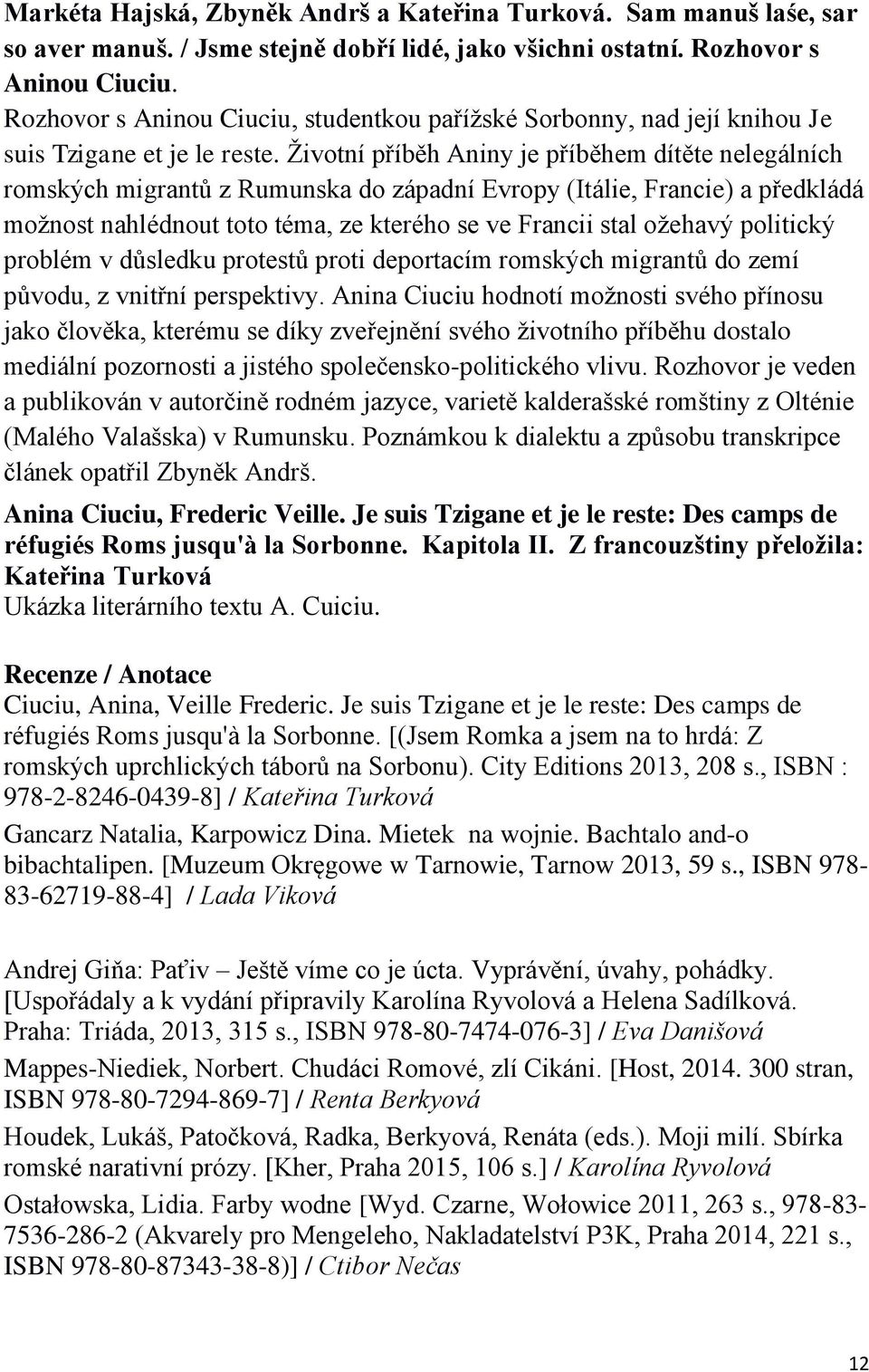 Životní příběh Aniny je příběhem dítěte nelegálních romských migrantů z Rumunska do západní Evropy (Itálie, Francie) a předkládá možnost nahlédnout toto téma, ze kterého se ve Francii stal ožehavý