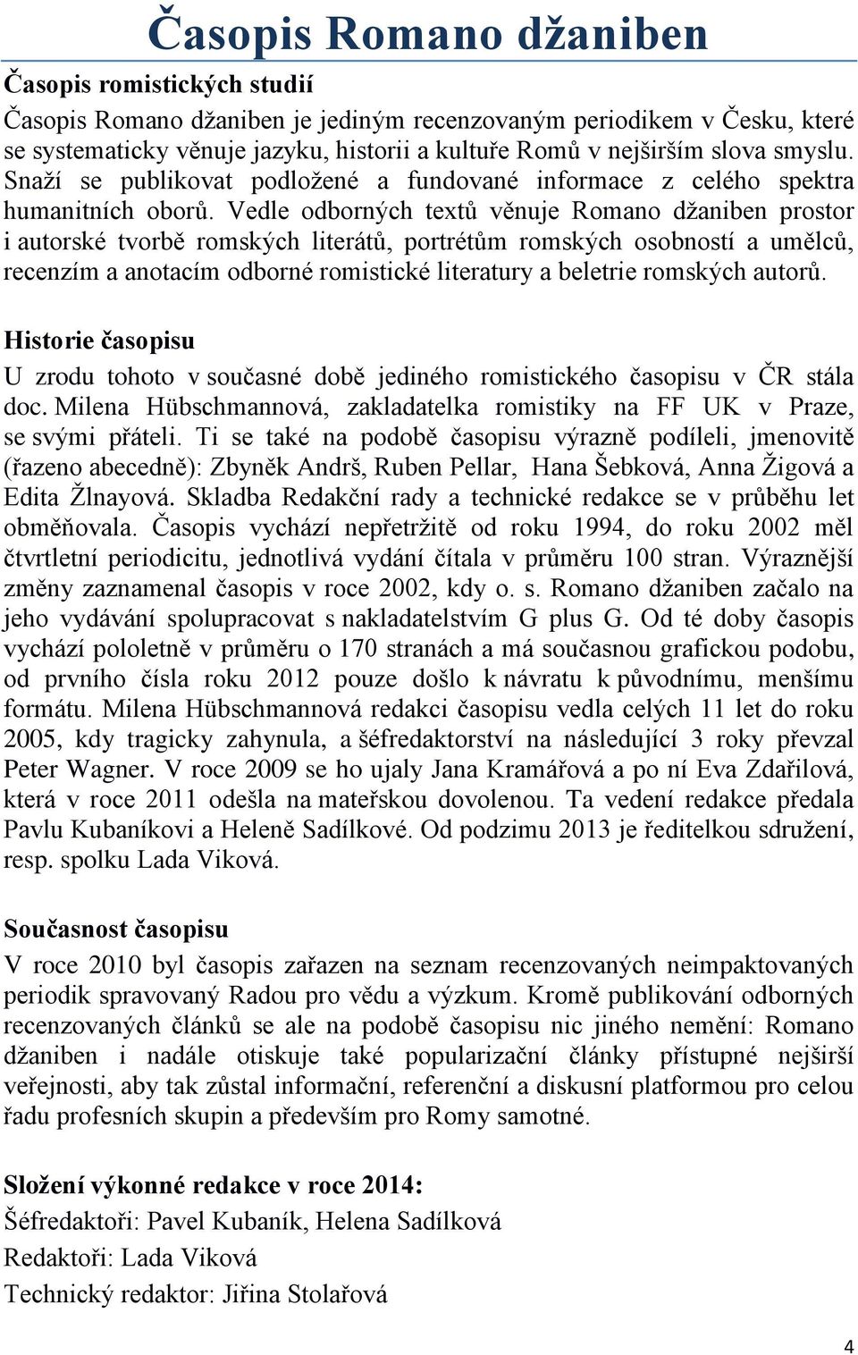 Vedle odborných textů věnuje Romano džaniben prostor i autorské tvorbě romských literátů, portrétům romských osobností a umělců, recenzím a anotacím odborné romistické literatury a beletrie romských