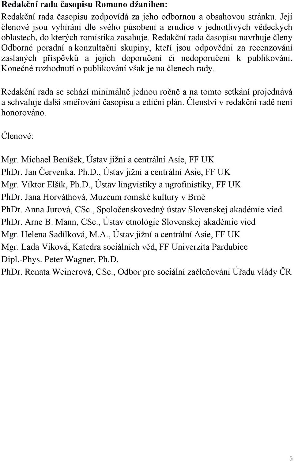 Redakční rada časopisu navrhuje členy Odborné poradní a konzultační skupiny, kteří jsou odpovědni za recenzování zaslaných příspěvků a jejich doporučení či nedoporučení k publikování.