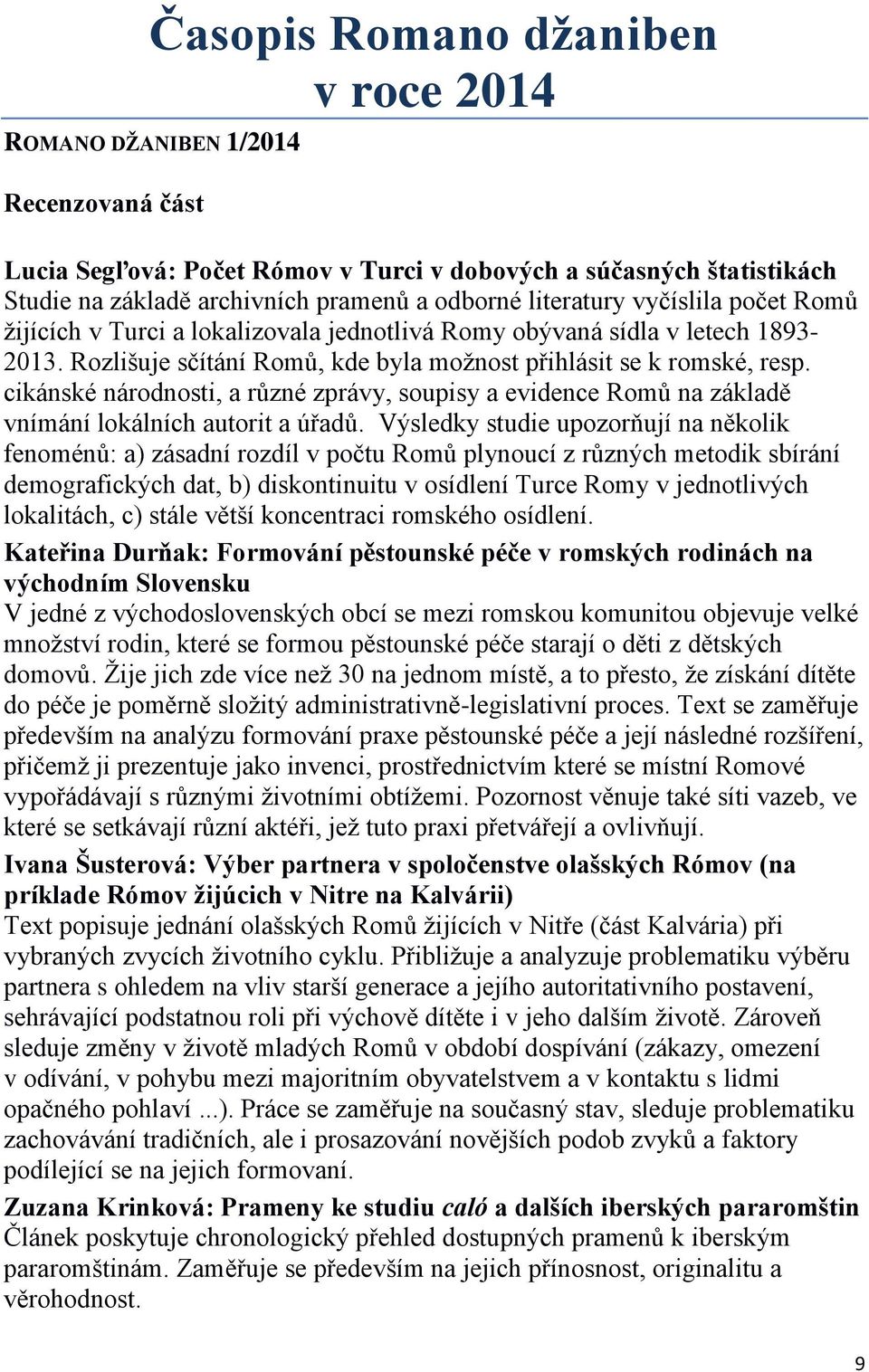 cikánské národnosti, a různé zprávy, soupisy a evidence Romů na základě vnímání lokálních autorit a úřadů.