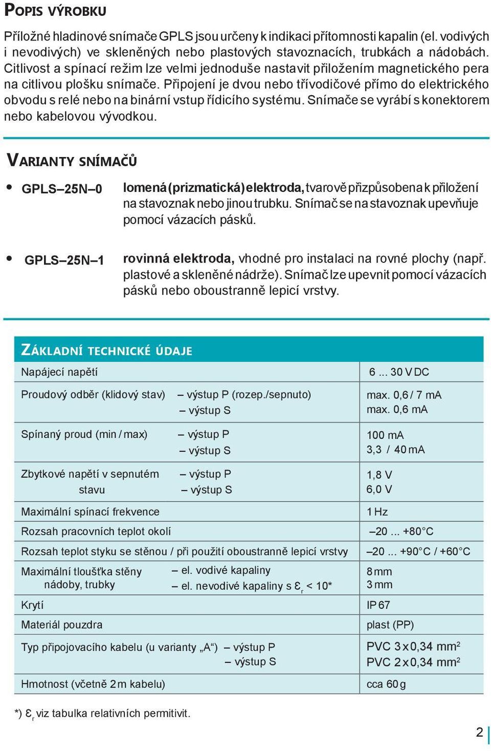 Připojení je dvou nebo třívodičové přímo do elektrického obvodu s relé nebo na binární vstup řídicího systému. Snímače se vyrábí s konektorem nebo kabelovou vývodkou.