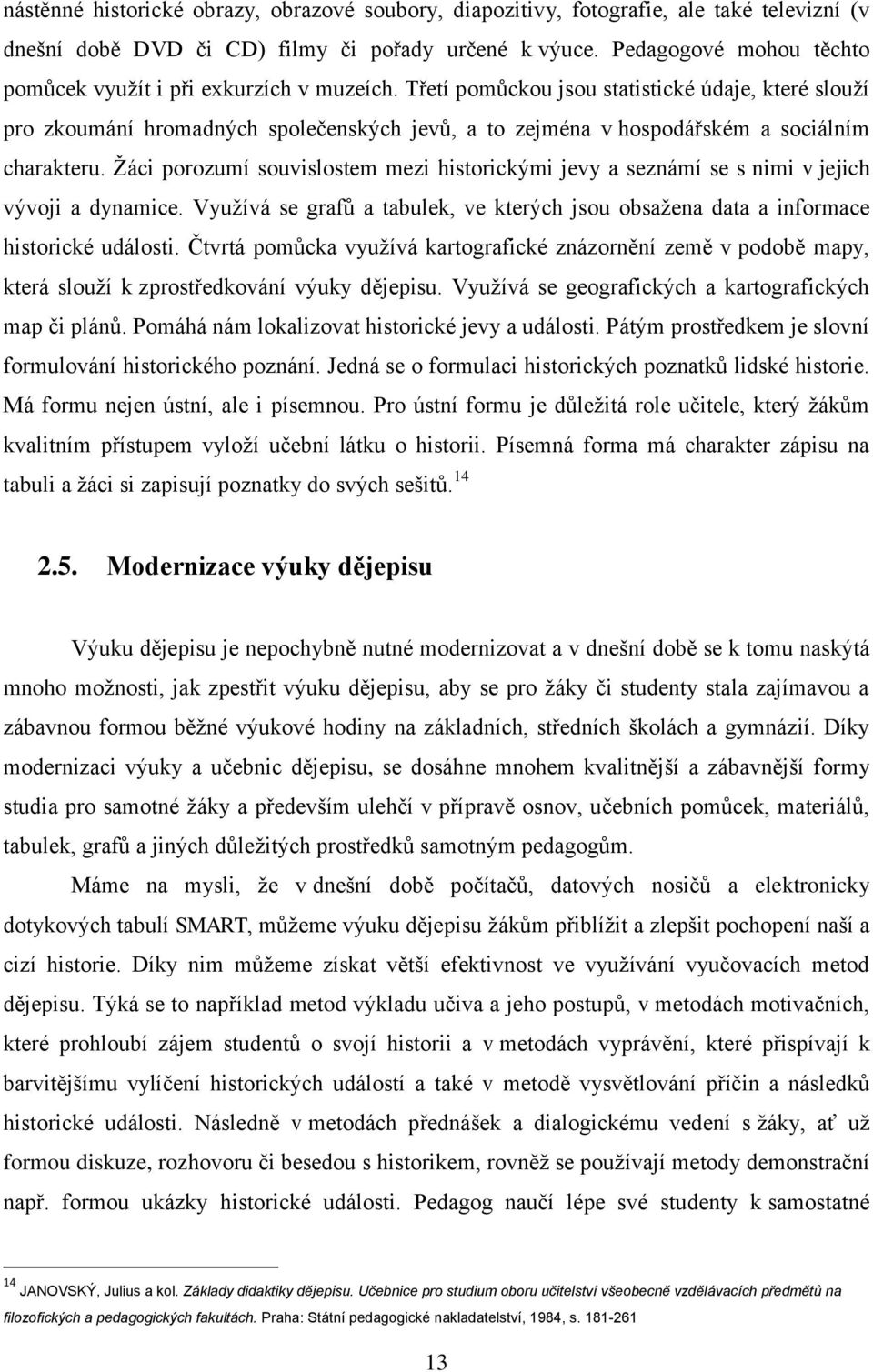 Třetí pomůckou jsou statistické údaje, které slouţí pro zkoumání hromadných společenských jevů, a to zejména v hospodářském a sociálním charakteru.