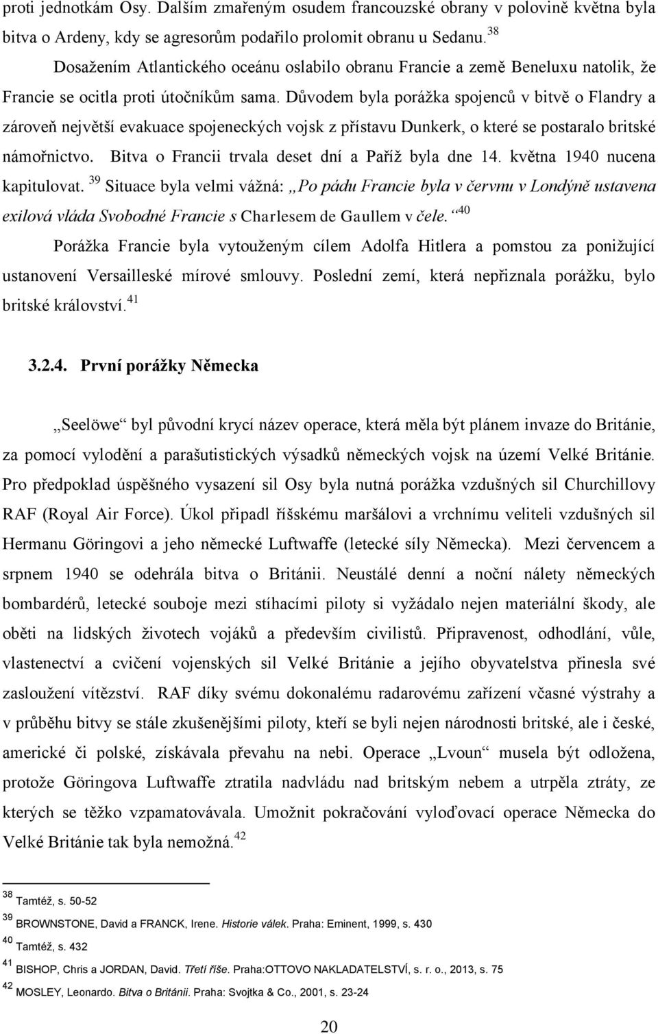 Důvodem byla poráţka spojenců v bitvě o Flandry a zároveň největší evakuace spojeneckých vojsk z přístavu Dunkerk, o které se postaralo britské námořnictvo.