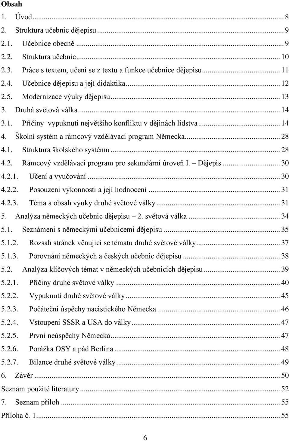 Školní systém a rámcový vzdělávací program Německa... 28 4.1. Struktura školského systému... 28 4.2. Rámcový vzdělávací program pro sekundární úroveň I. Dějepis... 30 4.2.1. Učení a vyučování... 30 4.2.2. Posouzení výkonnosti a její hodnocení.