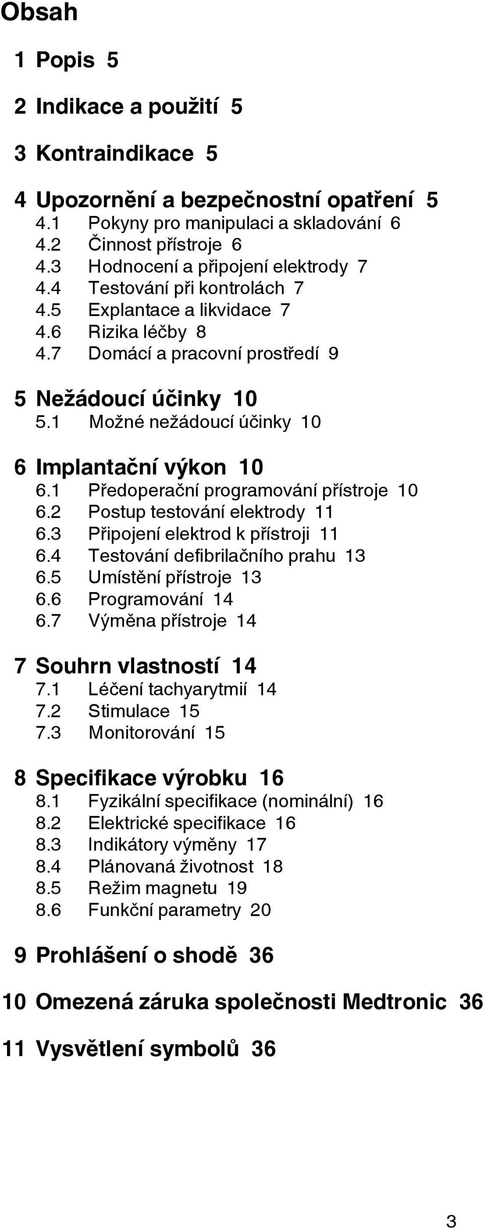 1 Možné nežádoucí účinky 10 6 Implantační výkon 10 6.1 Předoperační programování přístroje 10 6.2 Postup testování elektrody 11 6.3 Připojení elektrod k přístroji 11 6.