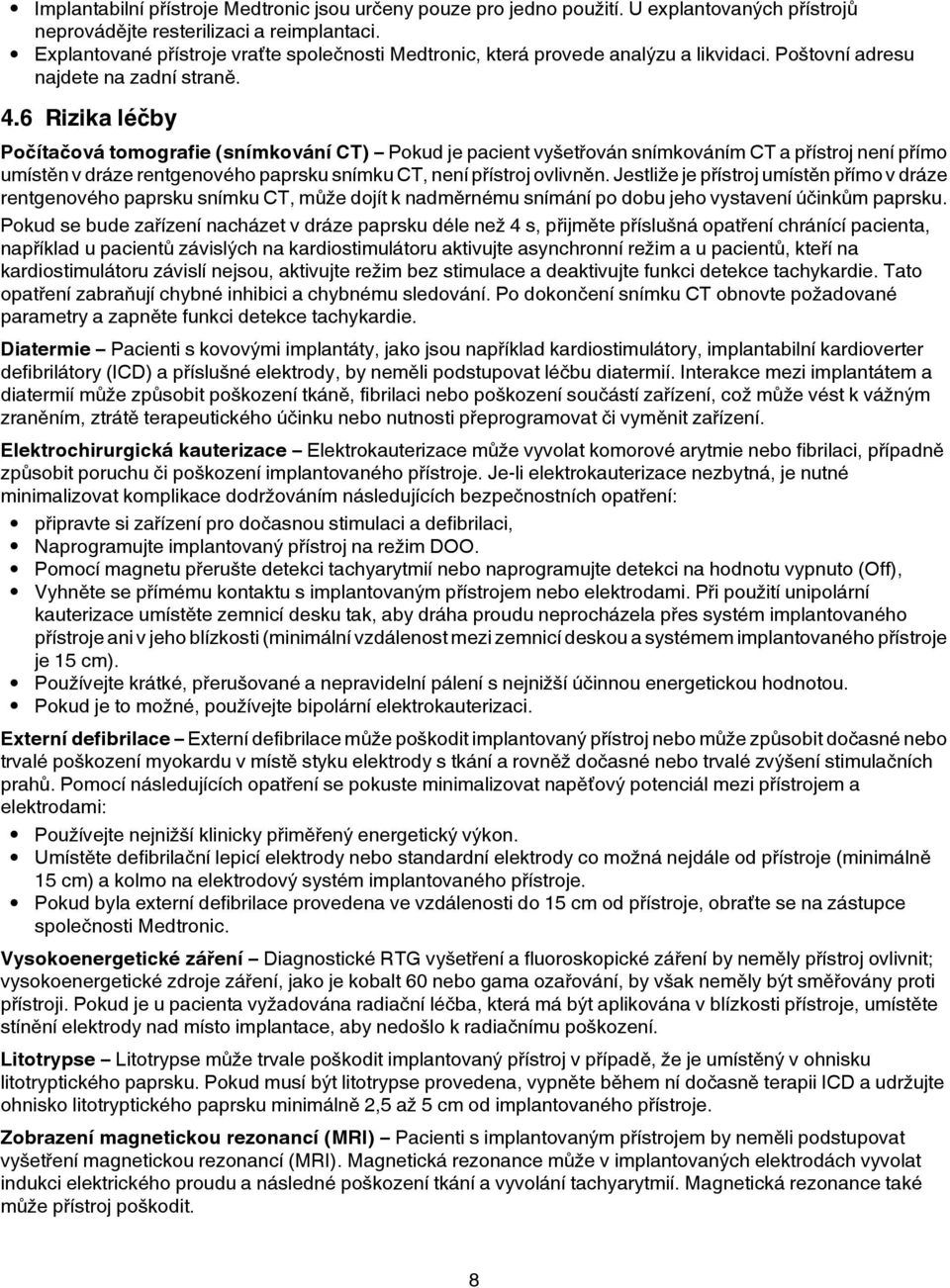 6 Rizika léčby Počítačová tomografie (snímkování CT) Pokud je pacient vyšetřován snímkováním CT a přístroj není přímo umístěn v dráze rentgenového paprsku snímku CT, není přístroj ovlivněn.