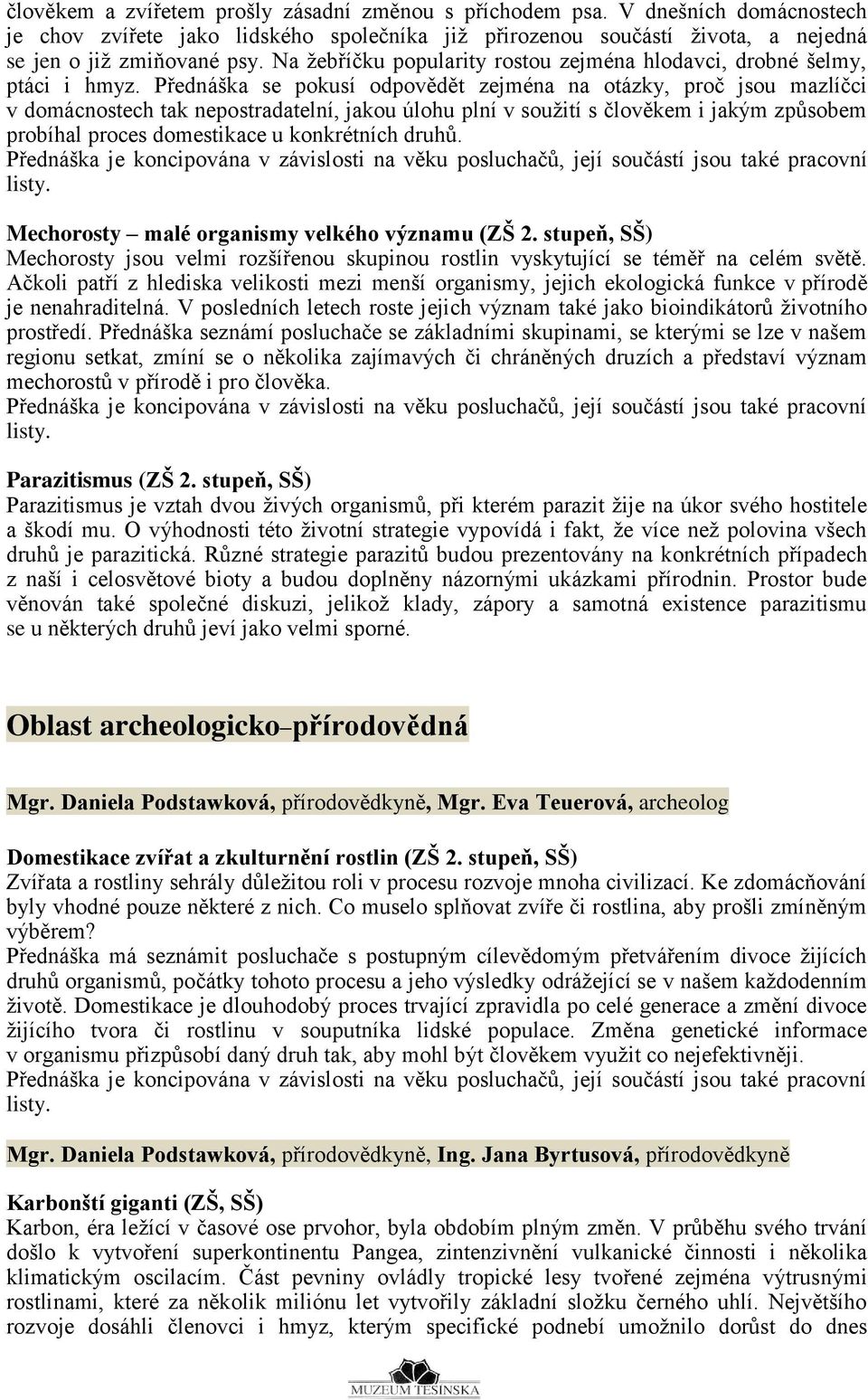 Přednáška se pokusí odpovědět zejména na otázky, proč jsou mazlíčci v domácnostech tak nepostradatelní, jakou úlohu plní v soužití s člověkem i jakým způsobem probíhal proces domestikace u