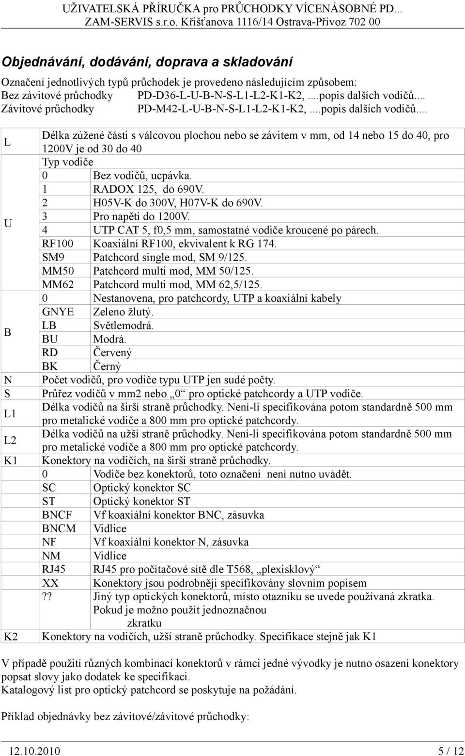 .. L U B N S L1 L2 K1 K2 Délka zúžené části s válcovou plochou nebo se závitem v mm, od 14 nebo 15 do 40, pro 1200V je od 30 do 40 Typ vodiče 0 Bez vodičů, ucpávka. 1 RADOX 125, do 690V.