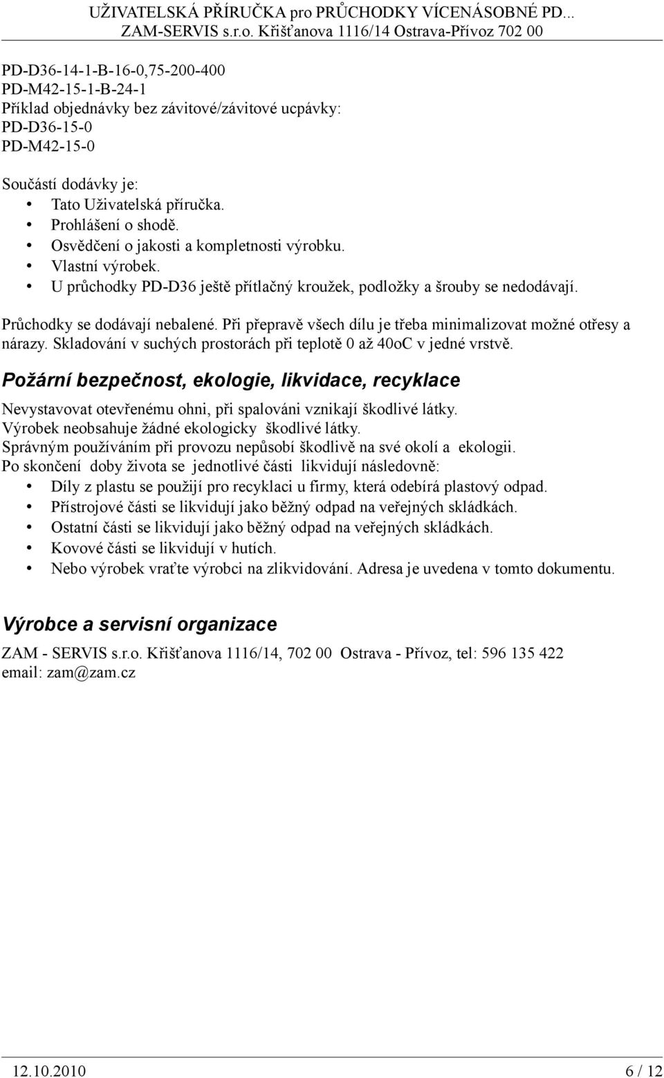 Při přepravě všech dílu je třeba minimalizovat možné otřesy a nárazy. Skladování v suchých prostorách při teplotě 0 až 40oC v jedné vrstvě.