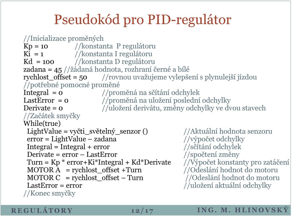 Derivate = 0 //uložení derivátu, změny odchylky ve dvou stavech //Začátek smyčky While(true) LightValue = vyčti_světelný_senzor () //Aktuální hodnota senzoru error = LightValue zadana //výpočet