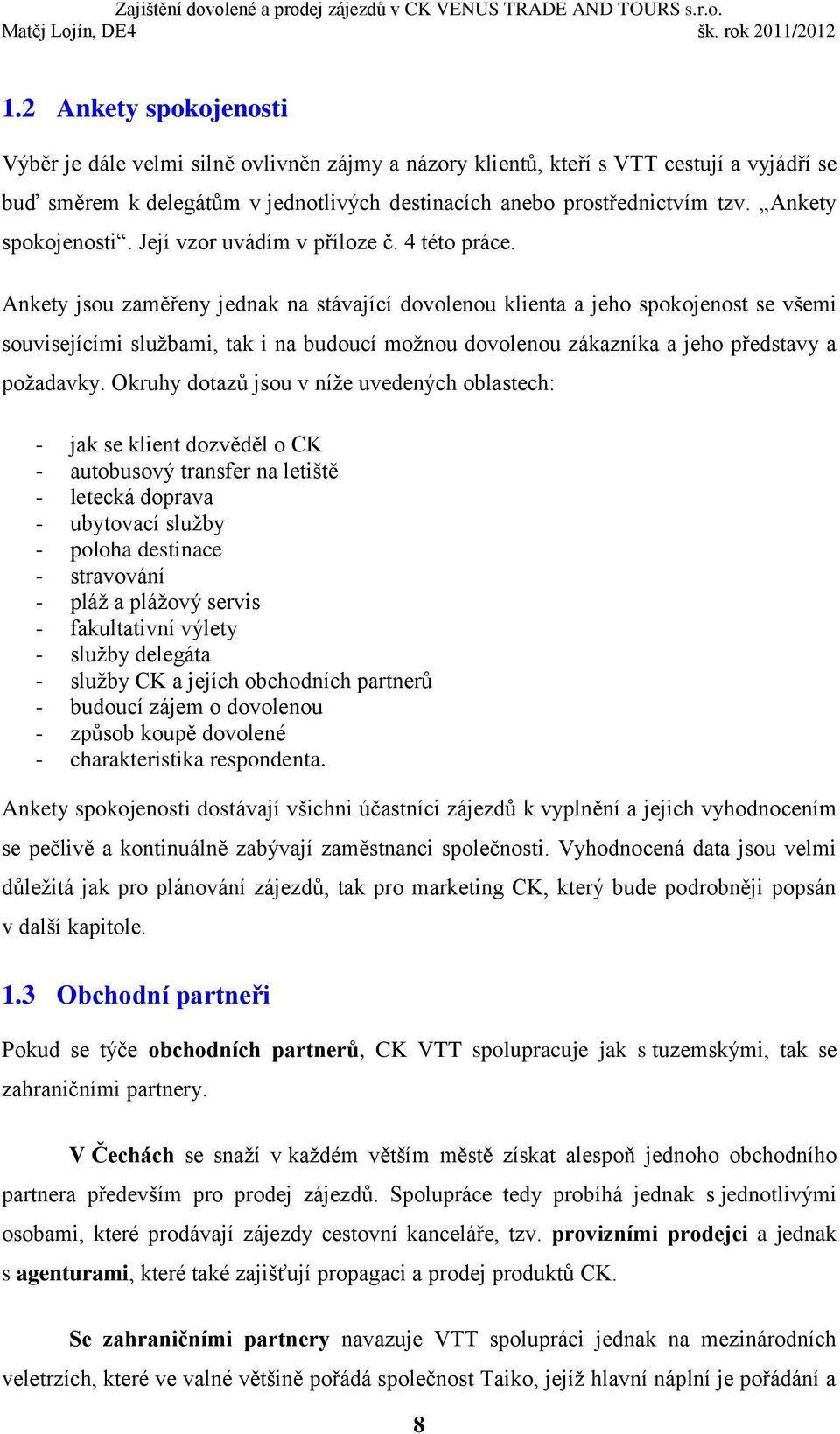 Ankety jsou zaměřeny jednak na stávající dovolenou klienta a jeho spokojenost se všemi souvisejícími službami, tak i na budoucí možnou dovolenou zákazníka a jeho představy a požadavky.